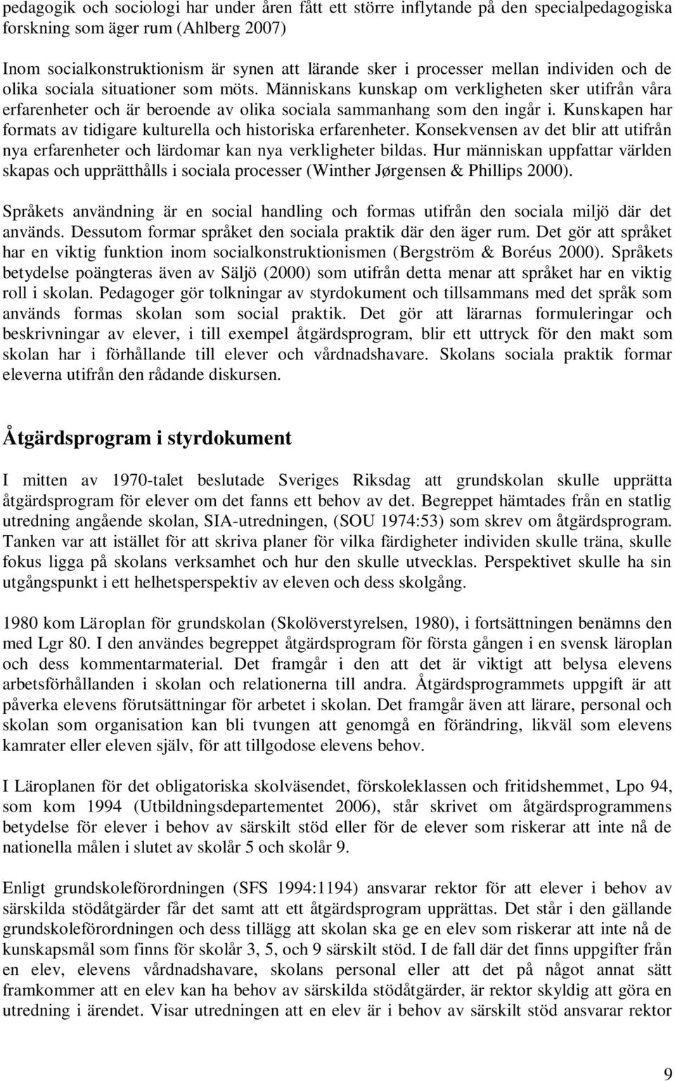 Kunskapen har formats av tidigare kulturella och historiska erfarenheter. Konsekvensen av det blir att utifrån nya erfarenheter och lärdomar kan nya verkligheter bildas.