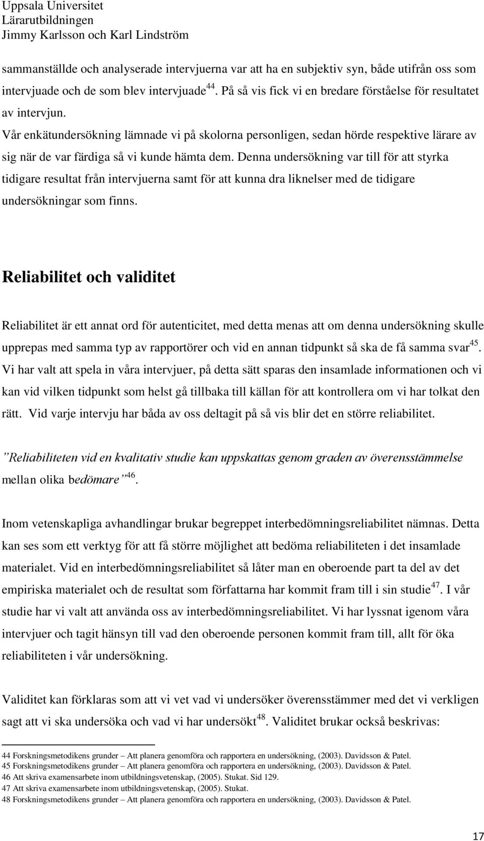 Vår enkätundersökning lämnade vi på skolorna personligen, sedan hörde respektive lärare av sig när de var färdiga så vi kunde hämta dem.