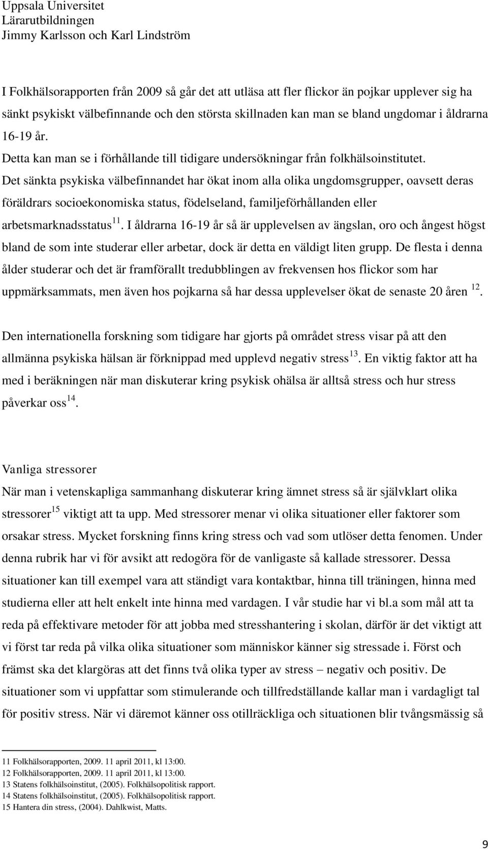 Det sänkta psykiska välbefinnandet har ökat inom alla olika ungdomsgrupper, oavsett deras föräldrars socioekonomiska status, födelseland, familjeförhållanden eller arbetsmarknadsstatus 11.