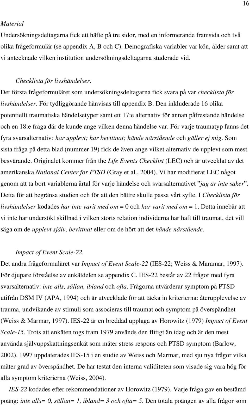 Det första frågeformuläret som undersökningsdeltagarna fick svara på var checklista för livshändelser. För tydliggörande hänvisas till appendix B.