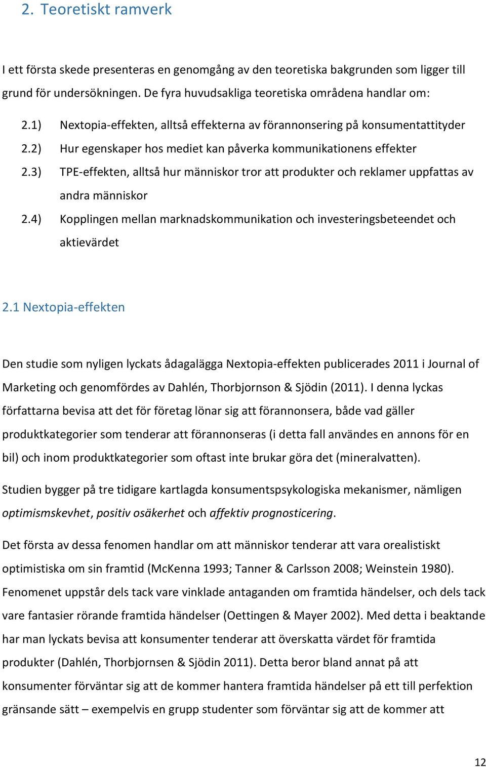 3) TPE-effekten, alltså hur människor tror att produkter och reklamer uppfattas av andra människor 2.4) Kopplingen mellan marknadskommunikation och investeringsbeteendet och aktievärdet 2.