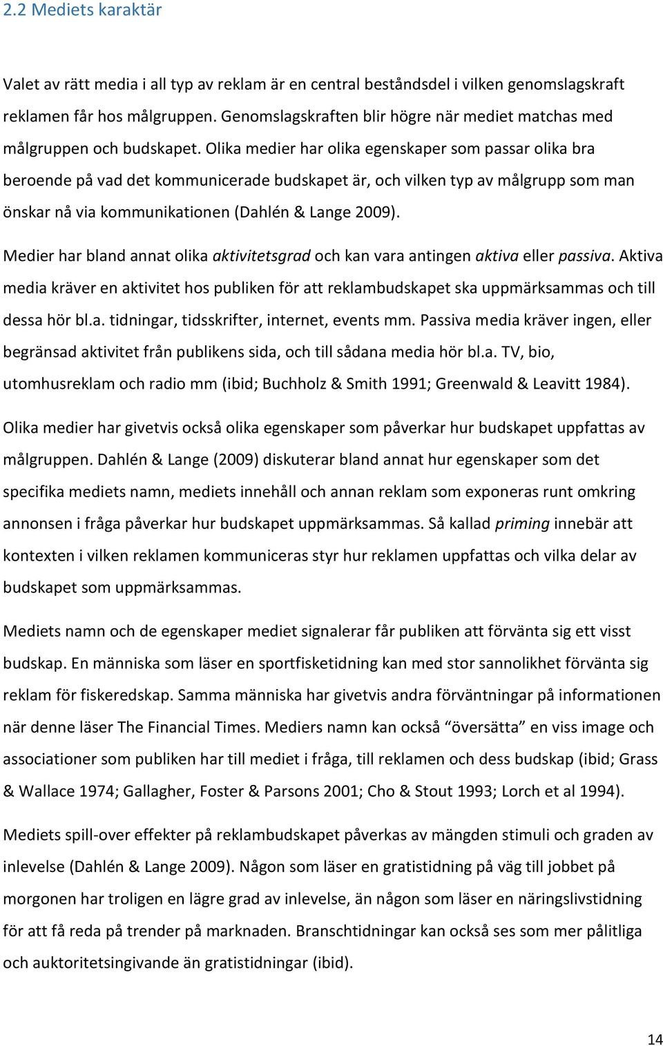 Olika medier har olika egenskaper som passar olika bra beroende på vad det kommunicerade budskapet är, och vilken typ av målgrupp som man önskar nå via kommunikationen (Dahlén & Lange 2009).