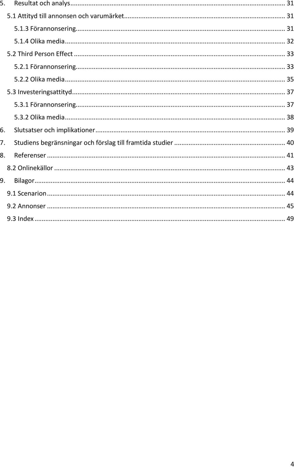 Slutsatser och implikationer... 39 7. Studiens begränsningar och förslag till framtida studier... 40 8. Referenser... 41 8.