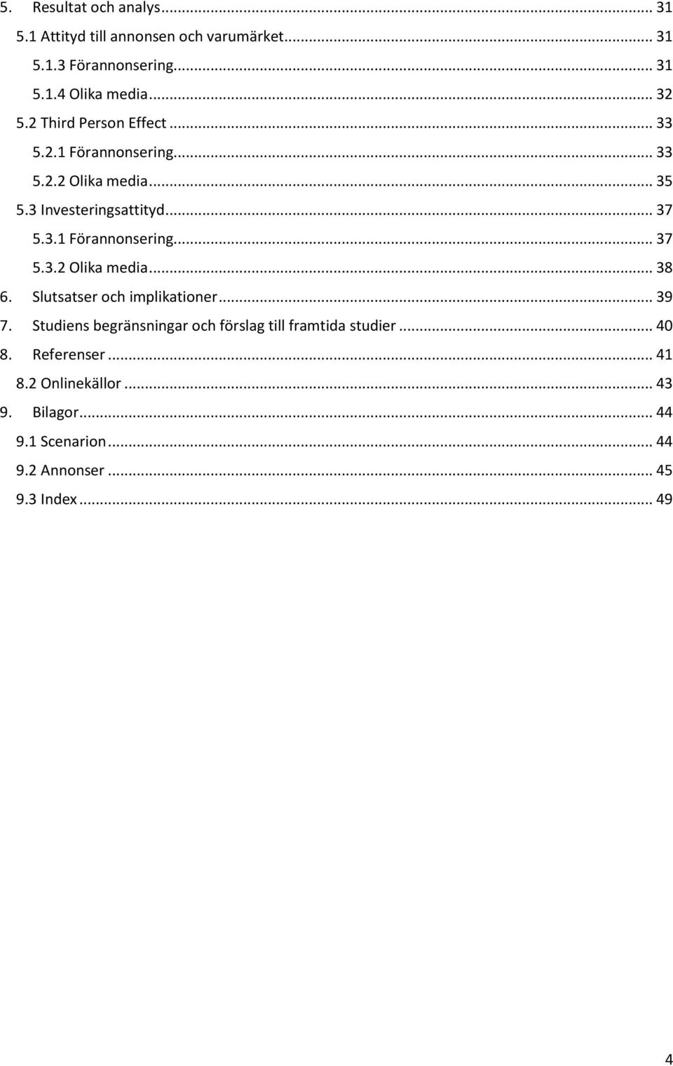 Slutsatser och implikationer... 39 7. Studiens begränsningar och förslag till framtida studier... 40 8. Referenser... 41 8.