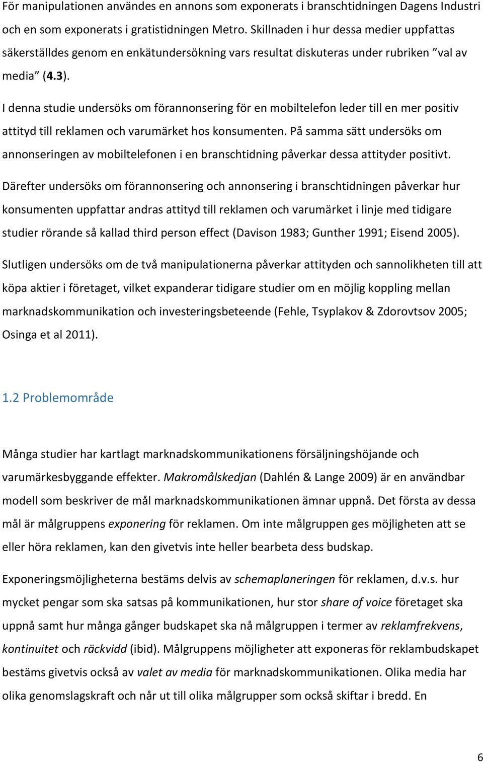 I denna studie undersöks om förannonsering för en mobiltelefon leder till en mer positiv attityd till reklamen och varumärket hos konsumenten.