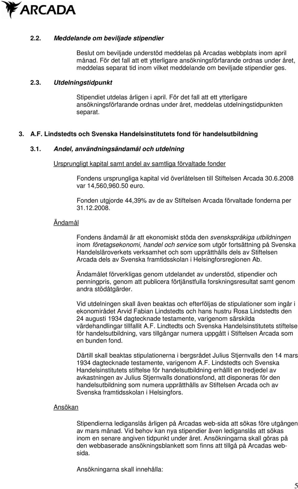 För det fall att ett ytterligare ansökningsförfarande ordnas under året, meddelas utdelningstidpunkten separat. 3. A.F. Lindstedts och Svenska Handelsinstitutets fond för handelsutbildning 3.1.