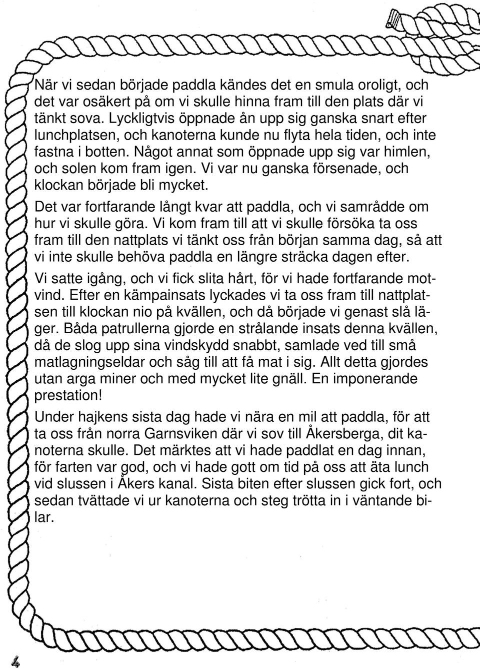 Vi var nu ganska försenade, och klockan började bli mycket. Det var fortfarande långt kvar att paddla, och vi samrådde om hur vi skulle göra.