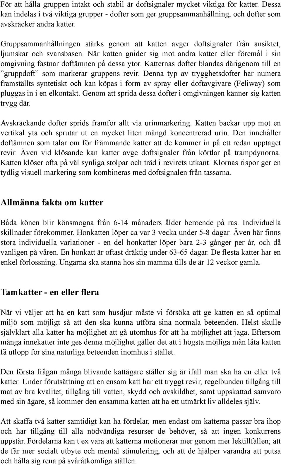 När katten gnider sig mot andra katter eller föremål i sin omgivning fastnar doftämnen på dessa ytor. Katternas dofter blandas därigenom till en gruppdoft som markerar gruppens revir.