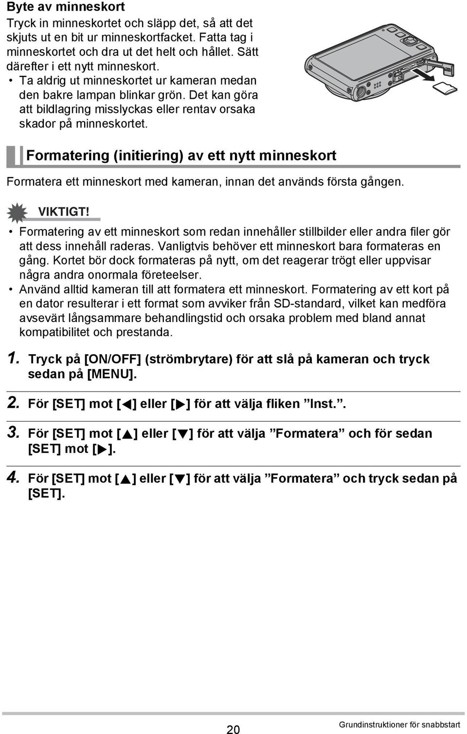 Formatering (initiering) av ett nytt minneskort Formatera ett minneskort med kameran, innan det används första gången. VIKTIGT!