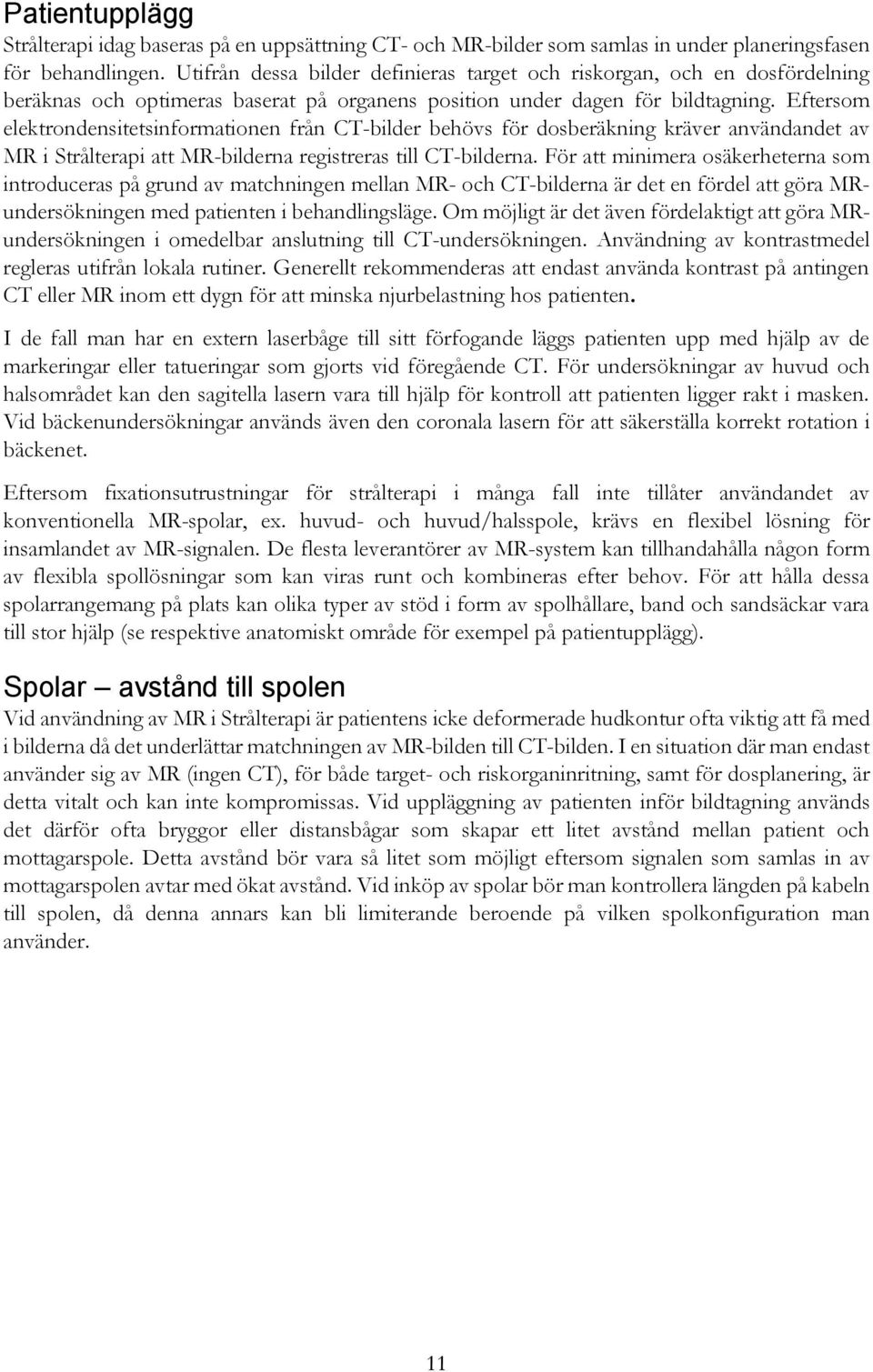 Eftersom elektrondensitetsinformationen från CT-bilder behövs för dosberäkning kräver användandet av MR i Strålterapi att MR-bilderna registreras till CT-bilderna.