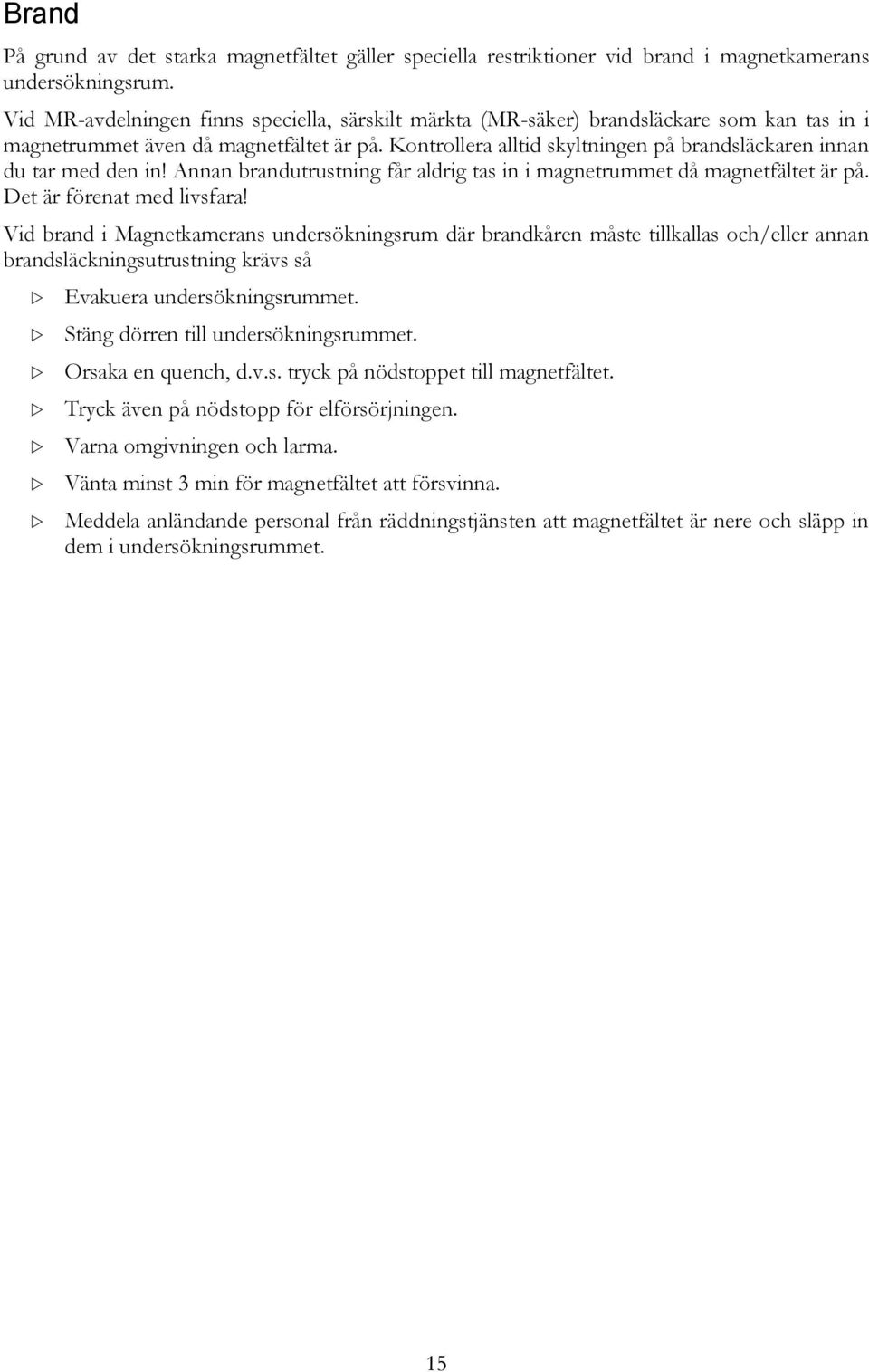 Kontrollera alltid skyltningen på brandsläckaren innan du tar med den in! Annan brandutrustning får aldrig tas in i magnetrummet då magnetfältet är på. Det är förenat med livsfara!