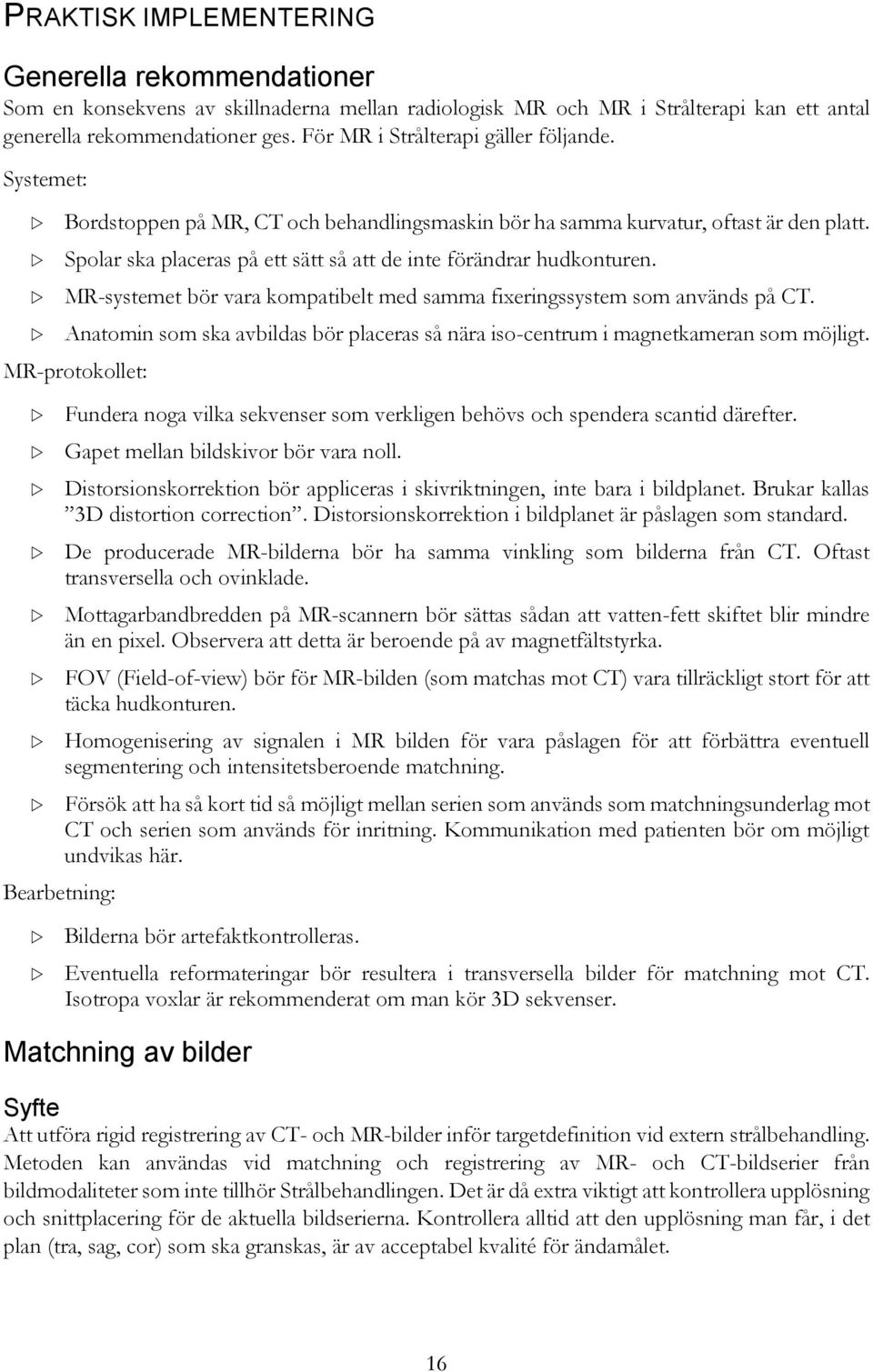 Spolar ska placeras på ett sätt så att de inte förändrar hudkonturen. MR-systemet bör vara kompatibelt med samma fixeringssystem som används på CT.