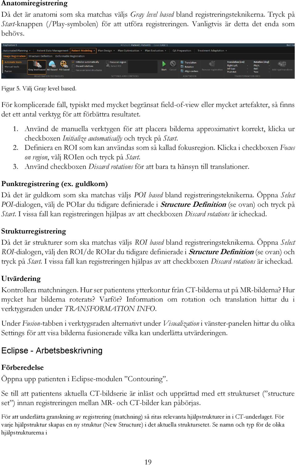 För komplicerade fall, typiskt med mycket begränsat field-of-view eller mycket artefakter, så finns det ett antal verktyg för att förbättra resultatet. 1.