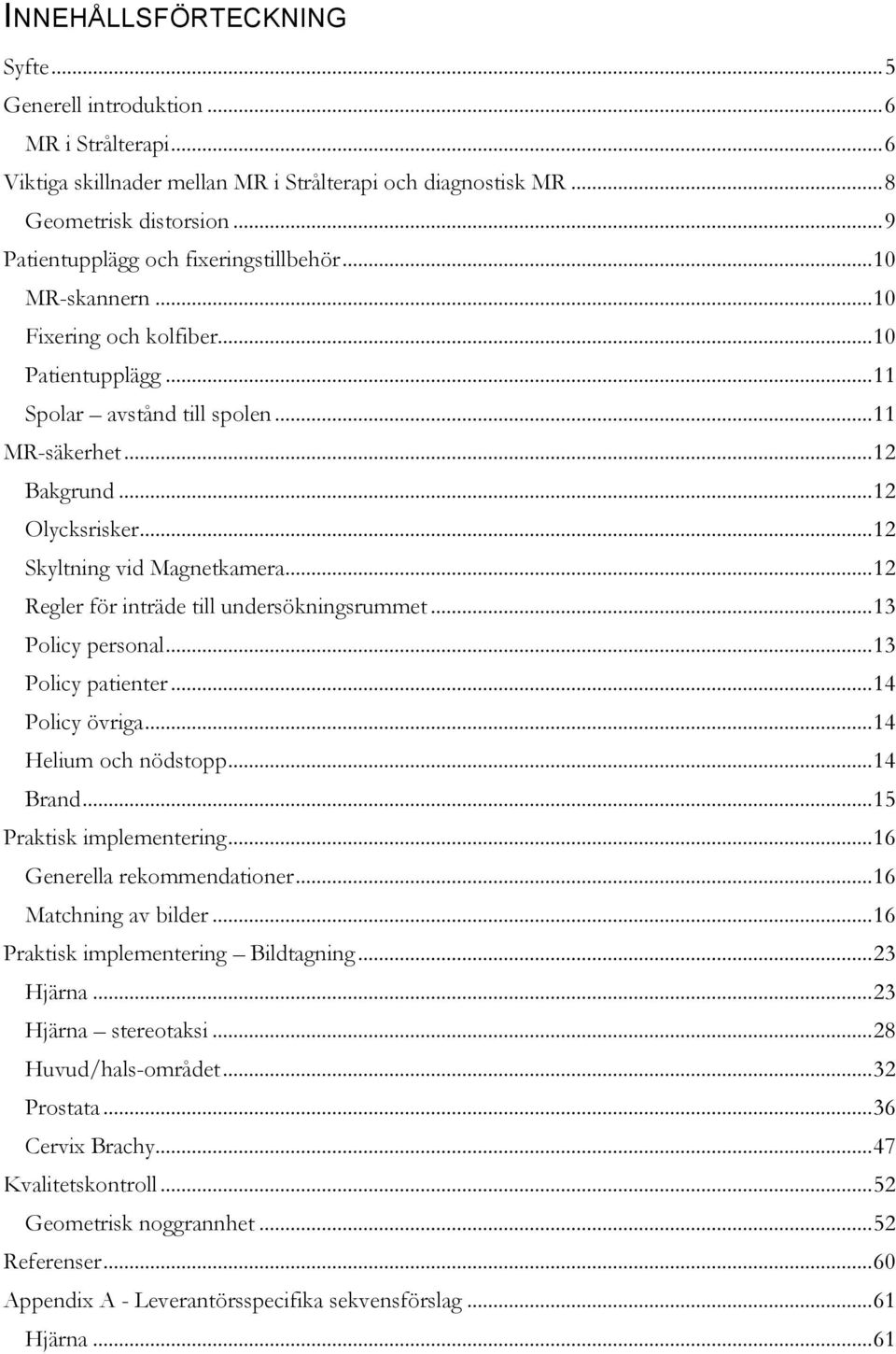 .. 12 Skyltning vid Magnetkamera... 12 Regler för inträde till undersökningsrummet... 13 Policy personal... 13 Policy patienter... 14 Policy övriga... 14 Helium och nödstopp... 14 Brand.