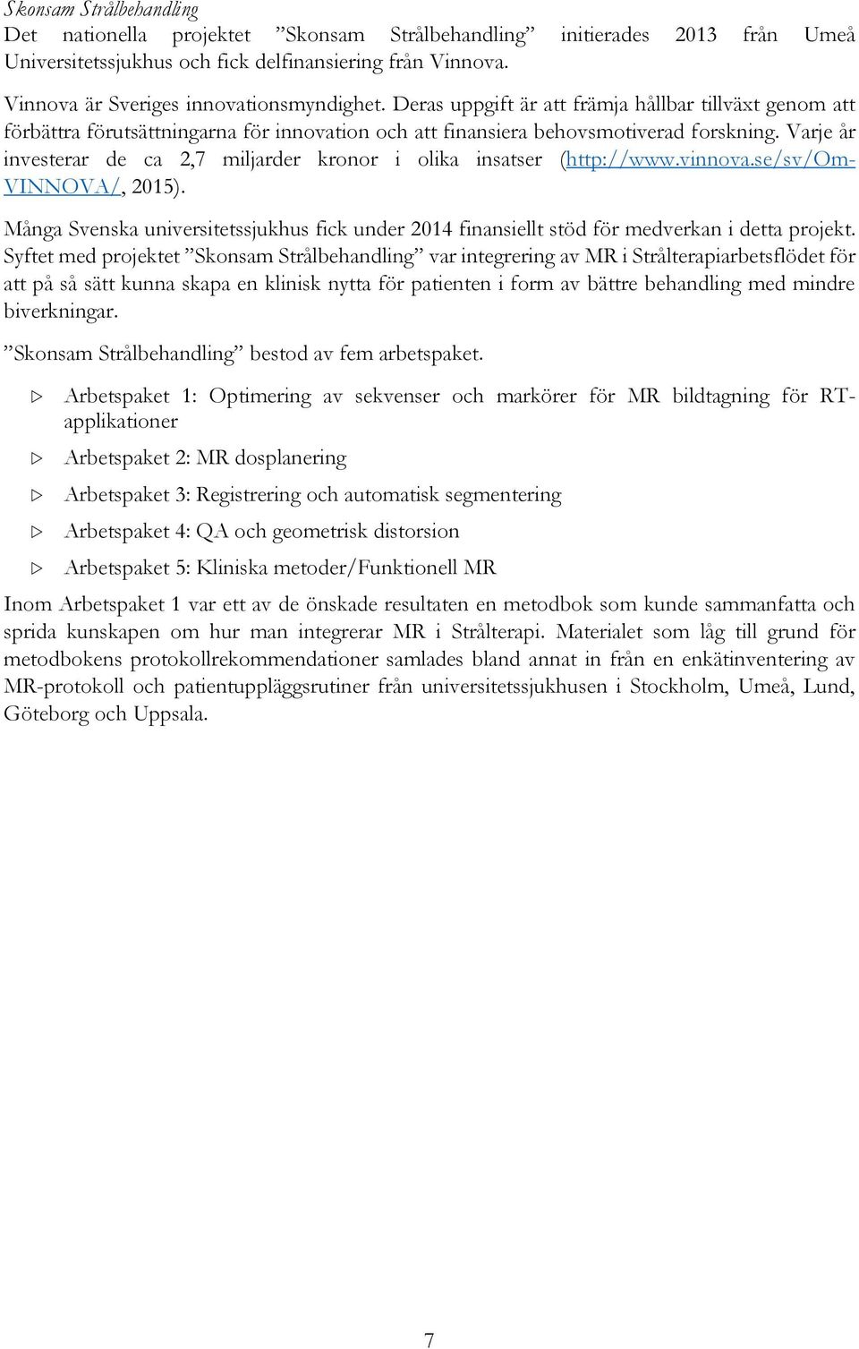 Varje år investerar de ca 2,7 miljarder kronor i olika insatser (http://www.vinnova.se/sv/om- VINNOVA/, 2015).