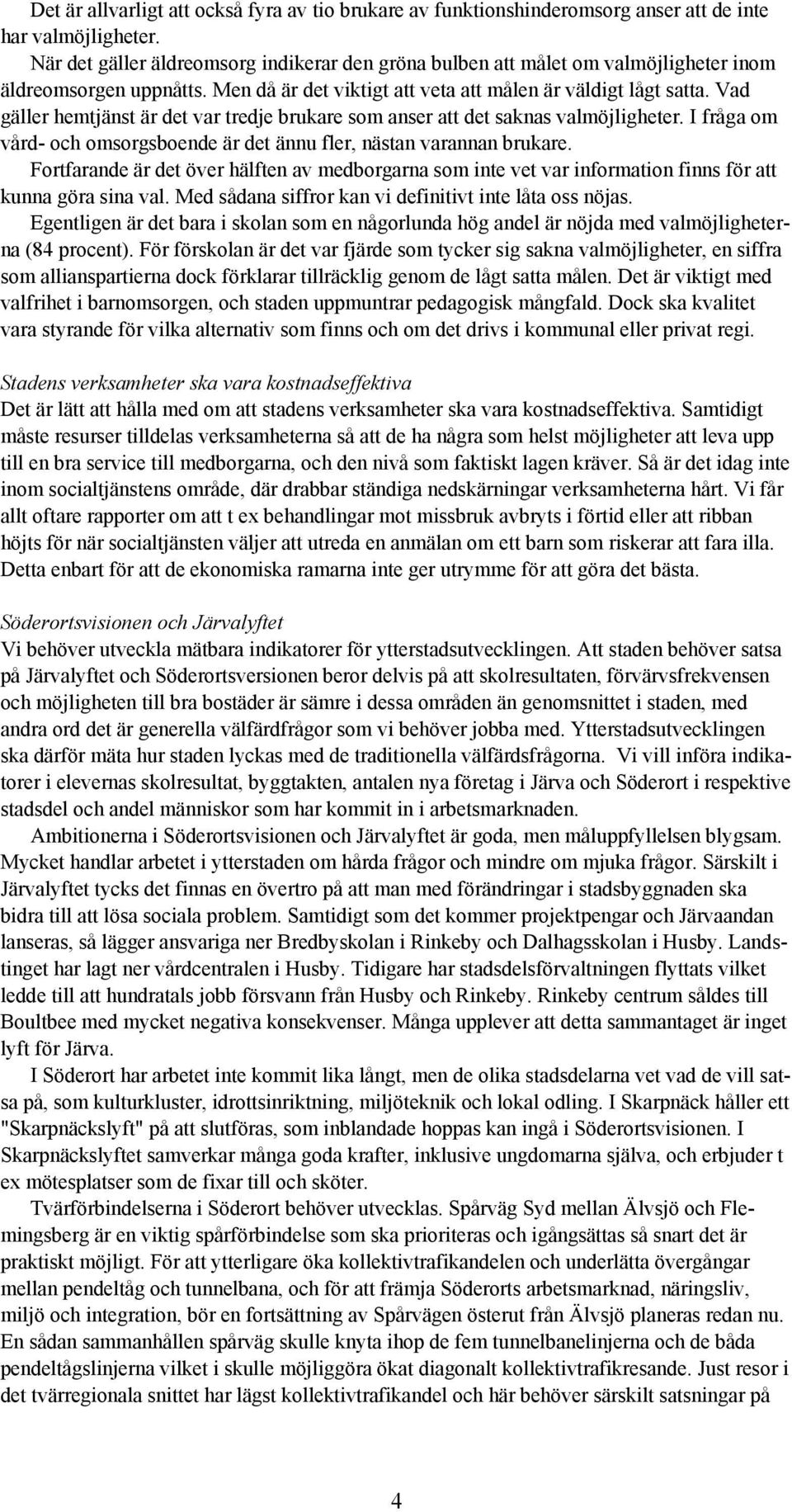 Vad gäller hemtjänst är det var tredje brukare som anser att det saknas valmöjligheter. I fråga om vård- och omsorgsboende är det ännu fler, nästan varannan brukare.