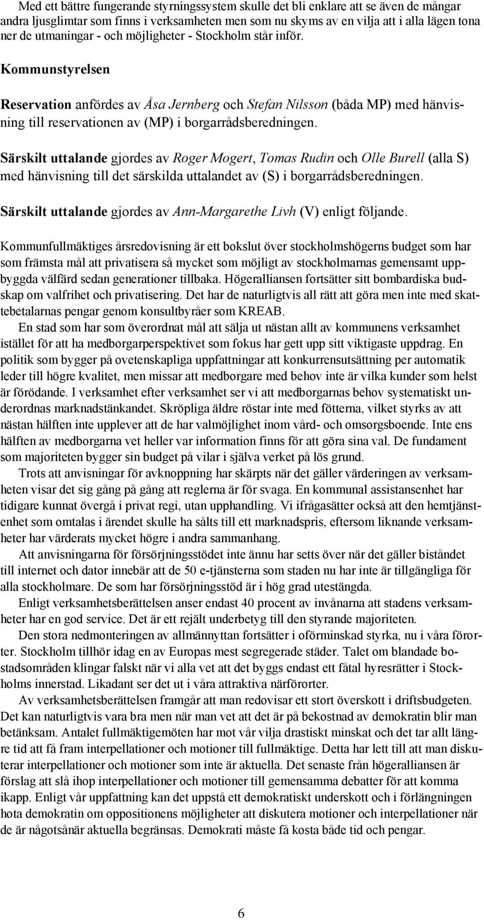 Särskilt uttalande gjordes av Roger Mogert, Tomas Rudin och Olle Burell (alla S) med hänvisning till det särskilda uttalandet av (S) i borgarrådsberedningen.