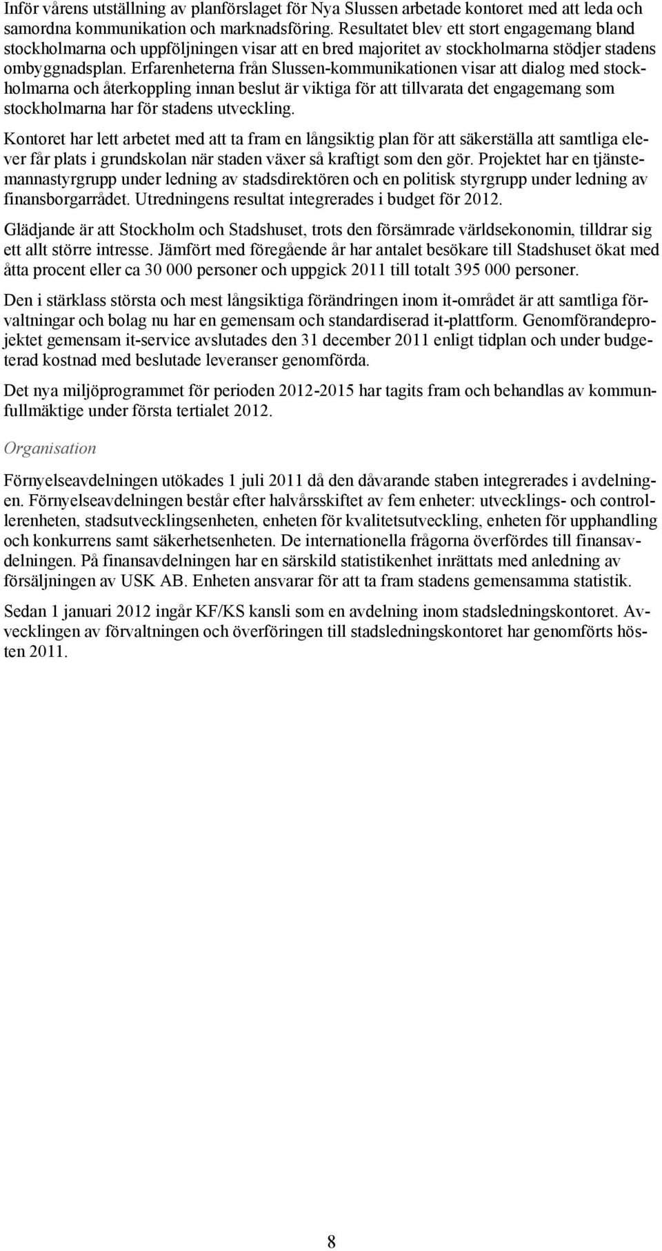 Erfarenheterna från Slussen-kommunikationen visar att dialog med stockholmarna och återkoppling innan beslut är viktiga för att tillvarata det engagemang som stockholmarna har för stadens utveckling.