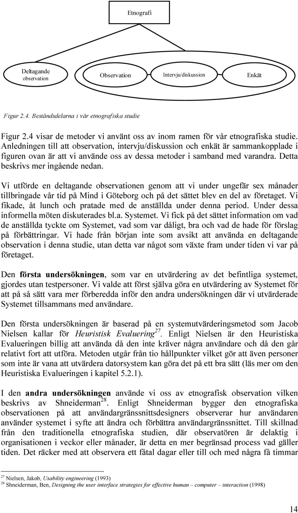 Anledningen till att observation, intervju/diskussion och enkät är sammankopplade i figuren ovan är att vi använde oss av dessa metoder i samband med varandra. Detta beskrivs mer ingående nedan.