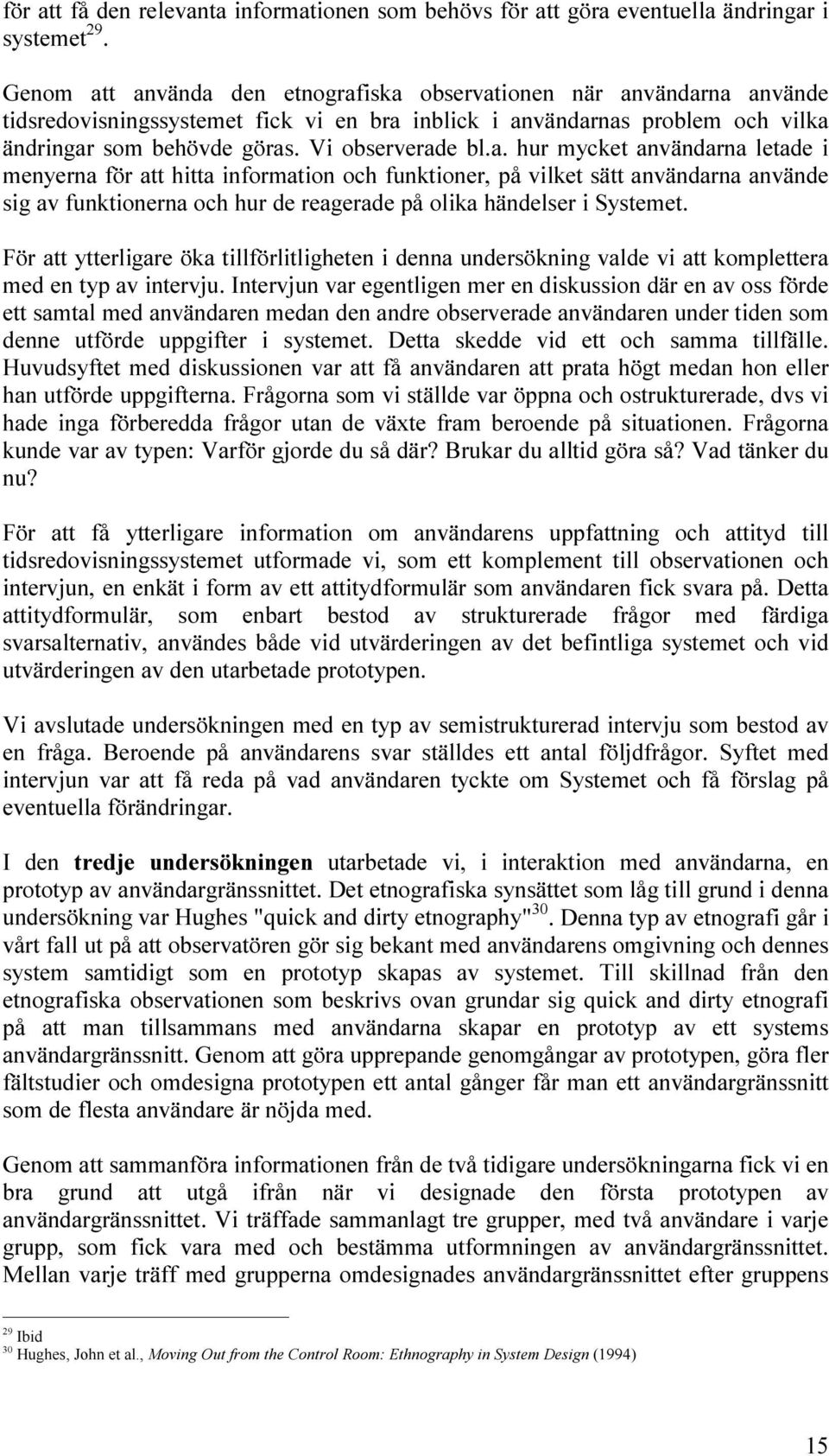 a. hur mycket användarna letade i menyerna för att hitta information och funktioner, på vilket sätt användarna använde sig av funktionerna och hur de reagerade på olika händelser i Systemet.