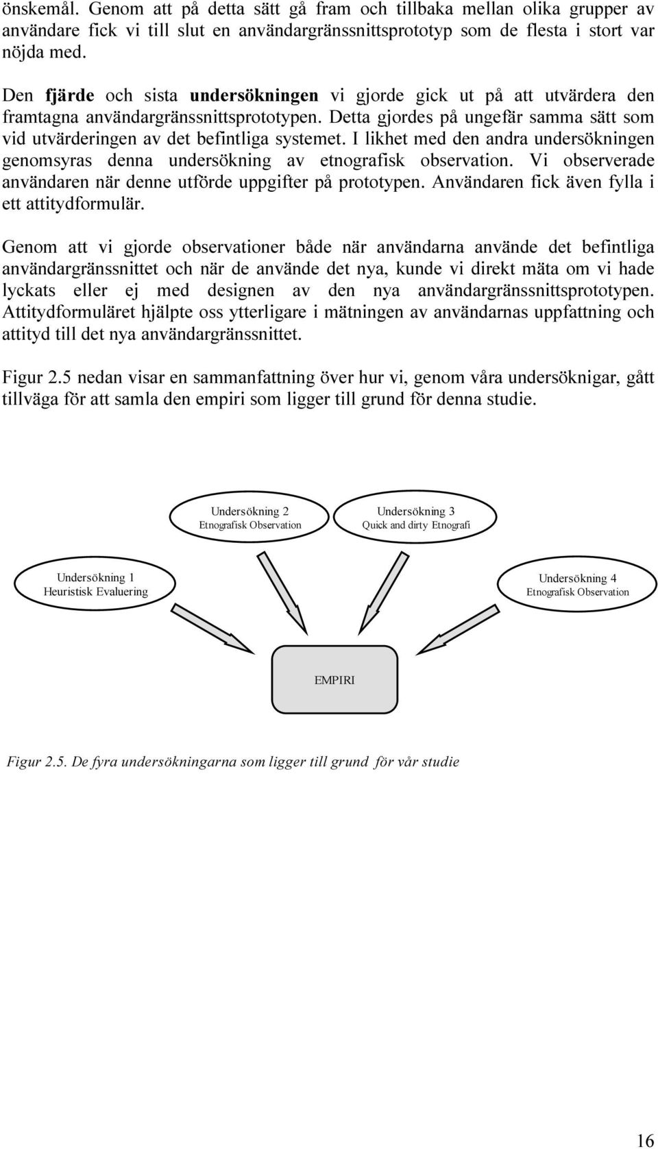 Detta gjordes på ungefär samma sätt som vid utvärderingen av det befintliga systemet. I likhet med den andra undersökningen genomsyras denna undersökning av etnografisk observation.