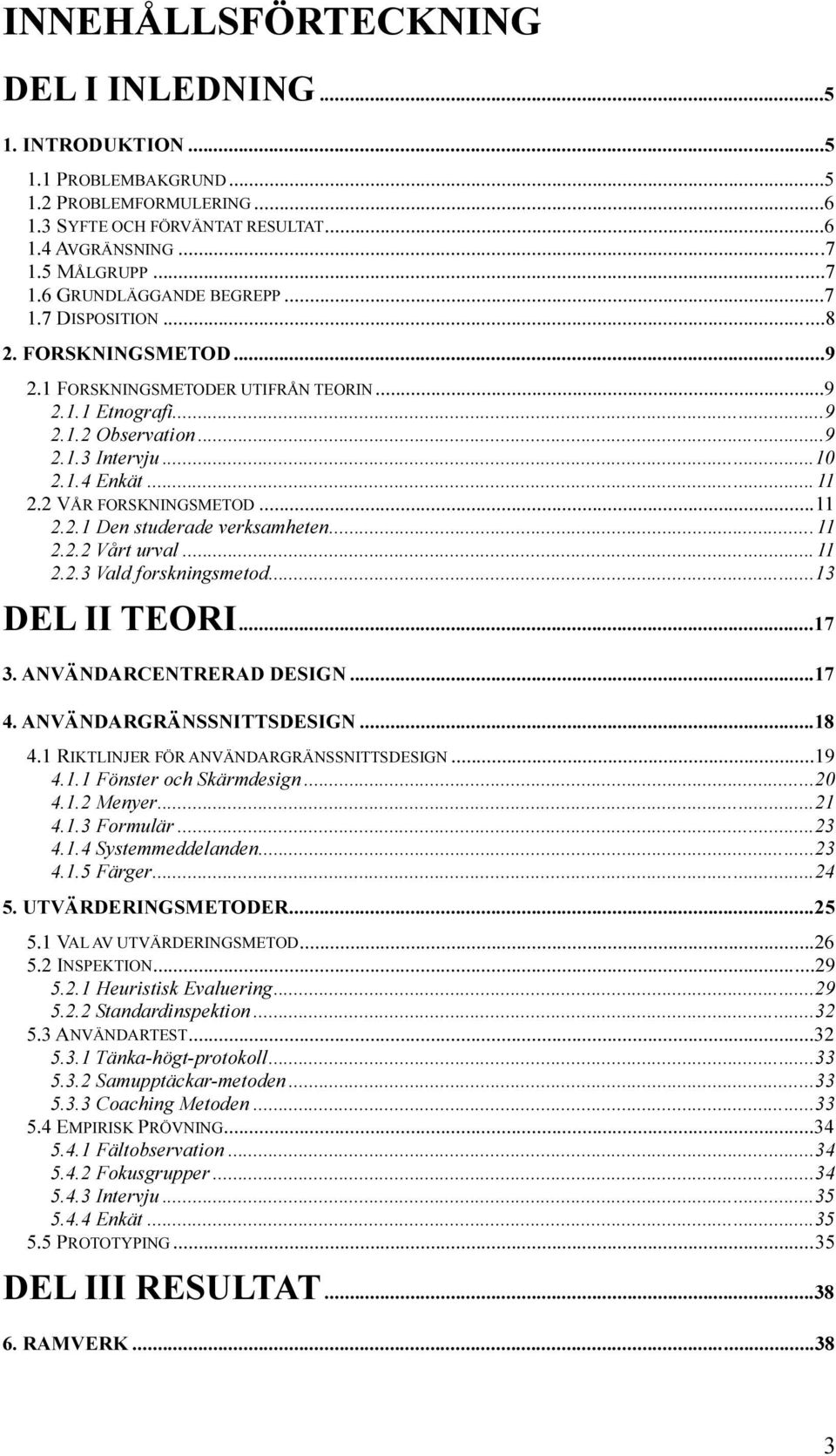 ..11 2.2.2 Vårt urval...11 2.2.3 Vald forskningsmetod...13 DEL II TEORI...17 3. ANVÄNDARCENTRERAD DESIGN...17 4. ANVÄNDARGRÄNSSNITTSDESIGN...18 4.1 RIKTLINJER FÖR ANVÄNDARGRÄNSSNITTSDESIGN...19 4.1.1 Fönster och Skärmdesign.