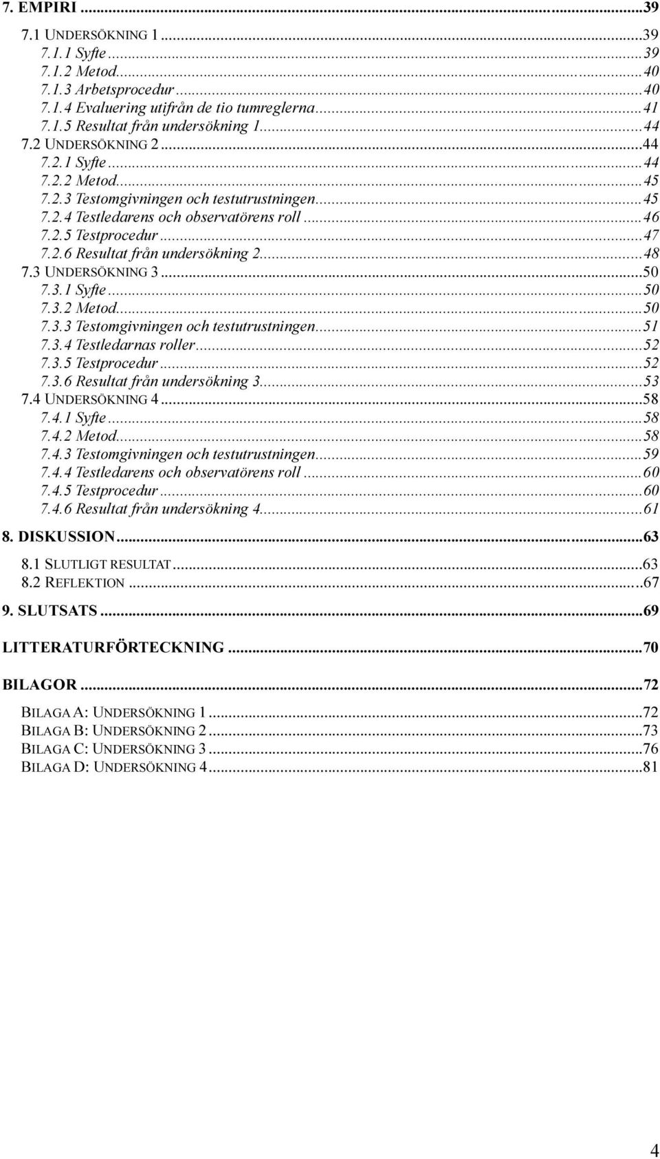 ..48 7.3 UNDERSÖKNING 3...50 7.3.1 Syfte...50 7.3.2 Metod...50 7.3.3 Testomgivningen och testutrustningen...51 7.3.4 Testledarnas roller...52 7.3.5 Testprocedur...52 7.3.6 Resultat från undersökning 3.