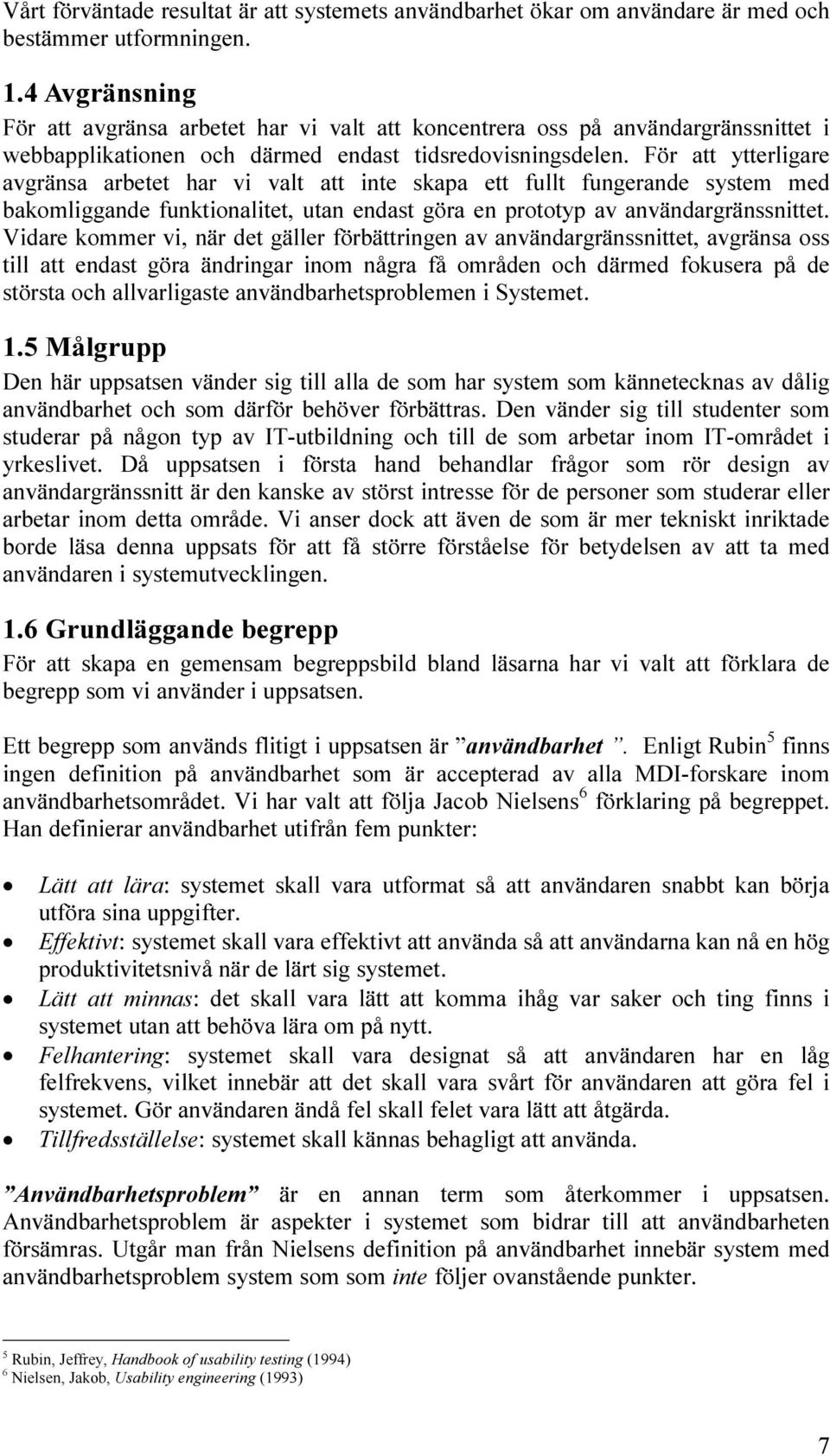 För att ytterligare avgränsa arbetet har vi valt att inte skapa ett fullt fungerande system med bakomliggande funktionalitet, utan endast göra en prototyp av användargränssnittet.