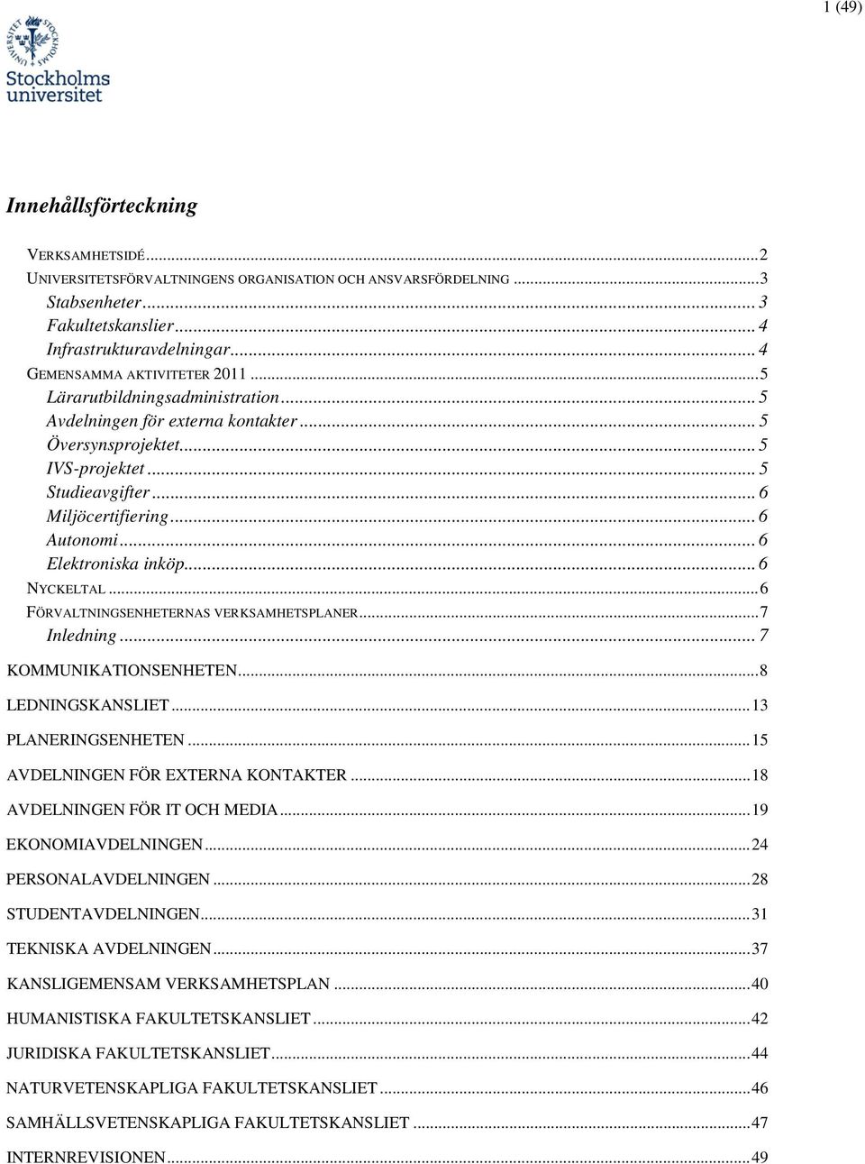 .. 6 Autonomi... 6 Elektroniska inköp... 6 NYCKELTAL... 6 FÖRVALTNINGSENHETERNAS VERKSAMHETSPLANER... 7 Inledning... 7 KOMMUNIKATIONSENHETEN... 8 LEDNINGSKANSLIET... 13 PLANERINGSENHETEN.