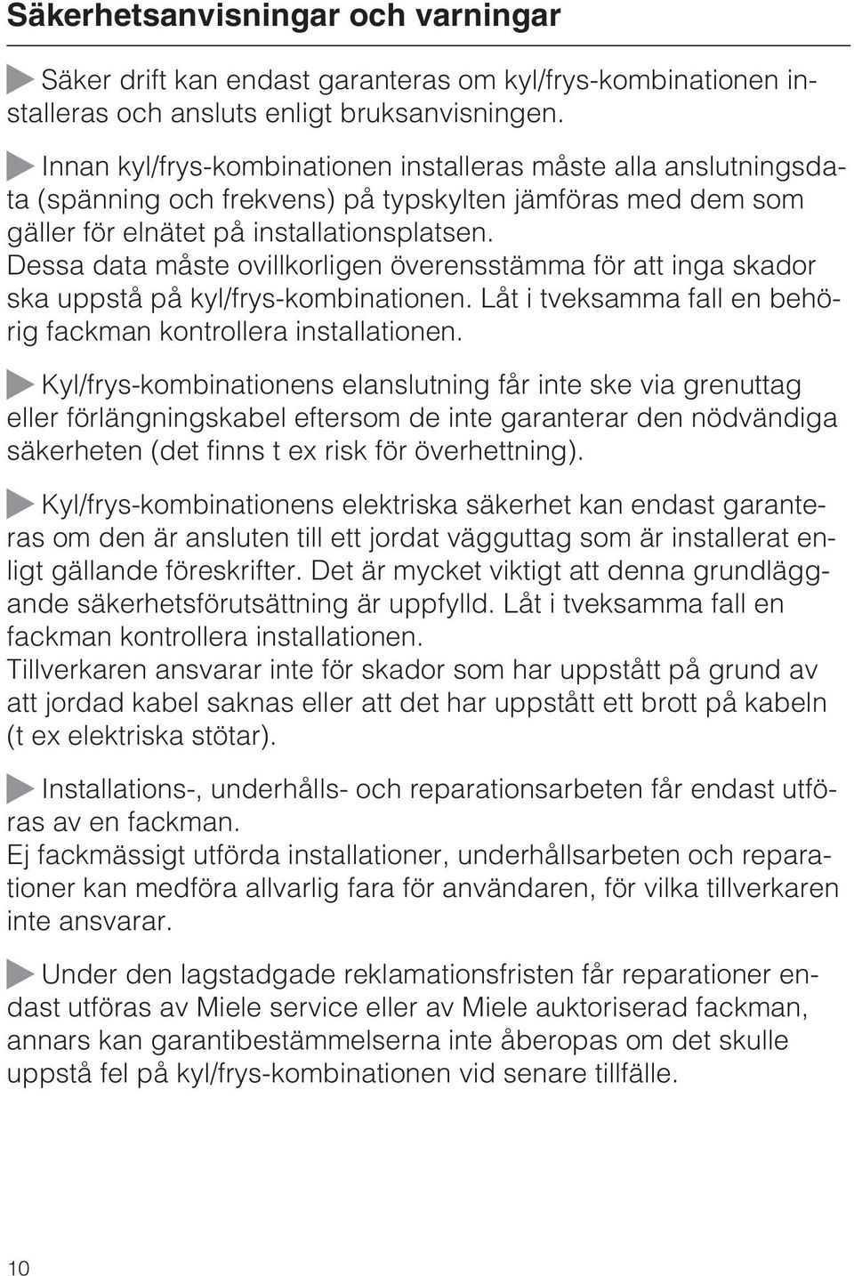 Dessa data måste ovillkorligen överensstämma för att inga skador ska uppstå på kyl/frys-kombinationen. Låt i tveksamma fall en behörig fackman kontrollera installationen.