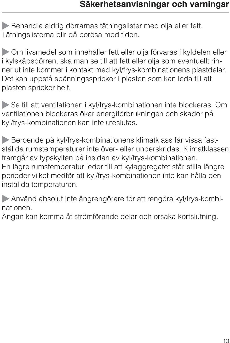 kyl/frys-kombinationens plastdelar. Det kan uppstå spänningssprickor i plasten som kan leda till att plasten spricker helt. ~ Se till att ventilationen i kyl/frys-kombinationen inte blockeras.