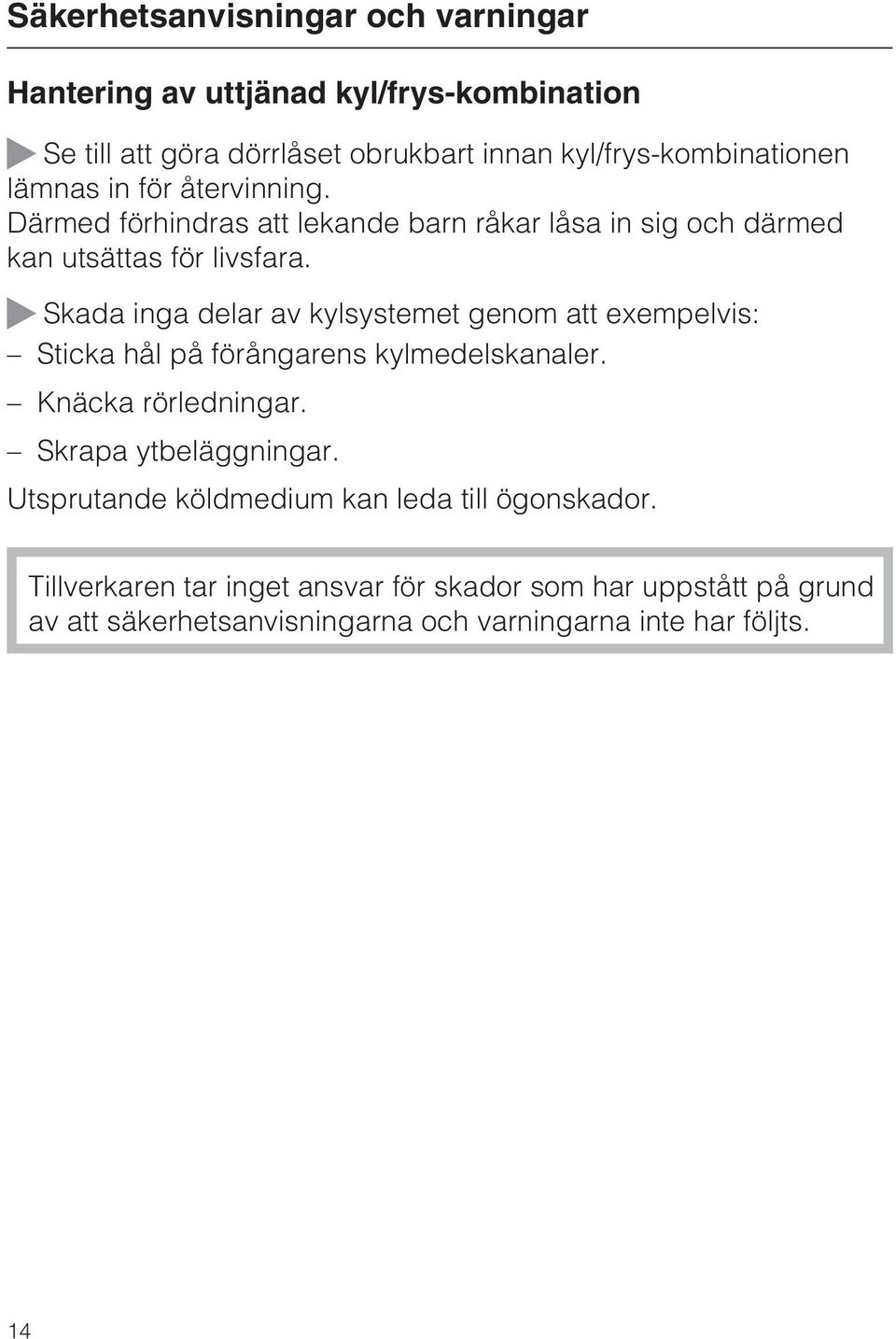 ~ Skada inga delar av kylsystemet genom att exempelvis: Sticka hål på förångarens kylmedelskanaler. Knäcka rörledningar. Skrapa ytbeläggningar.