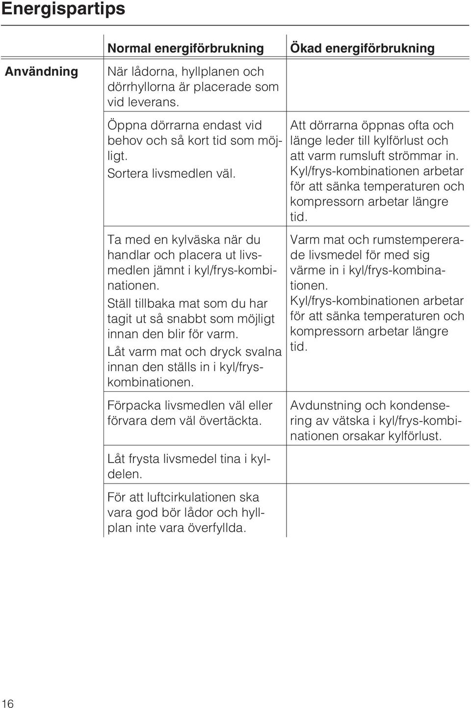 Ställ tillbaka mat som du har tagit ut så snabbt som möjligt innan den blir för varm. Låt varm mat och dryck svalna innan den ställs in i kyl/fryskombinationen.