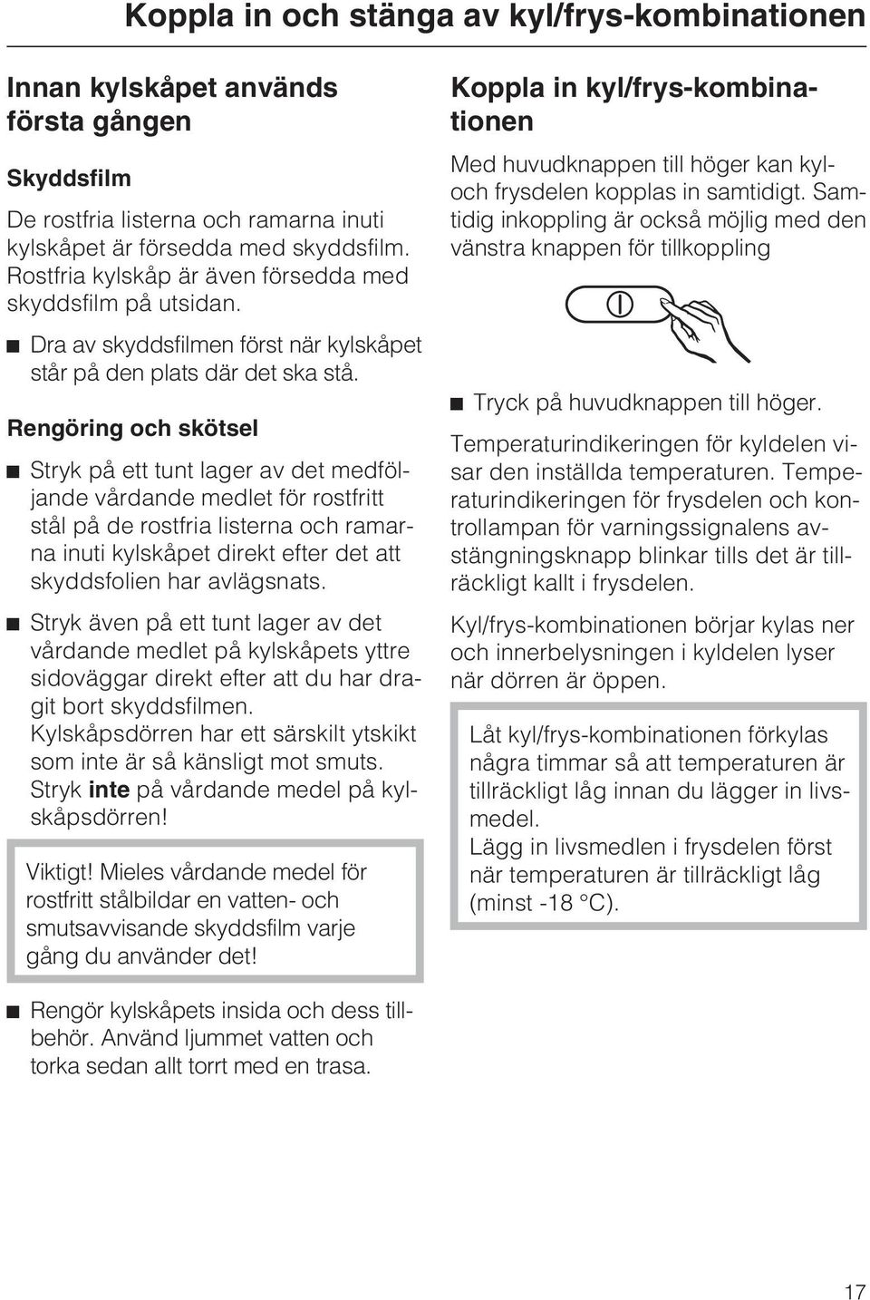 Rengöring och skötsel ^ Stryk på ett tunt lager av det medföljande vårdande medlet för rostfritt stål på de rostfria listerna och ramarna inuti kylskåpet direkt efter det att skyddsfolien har