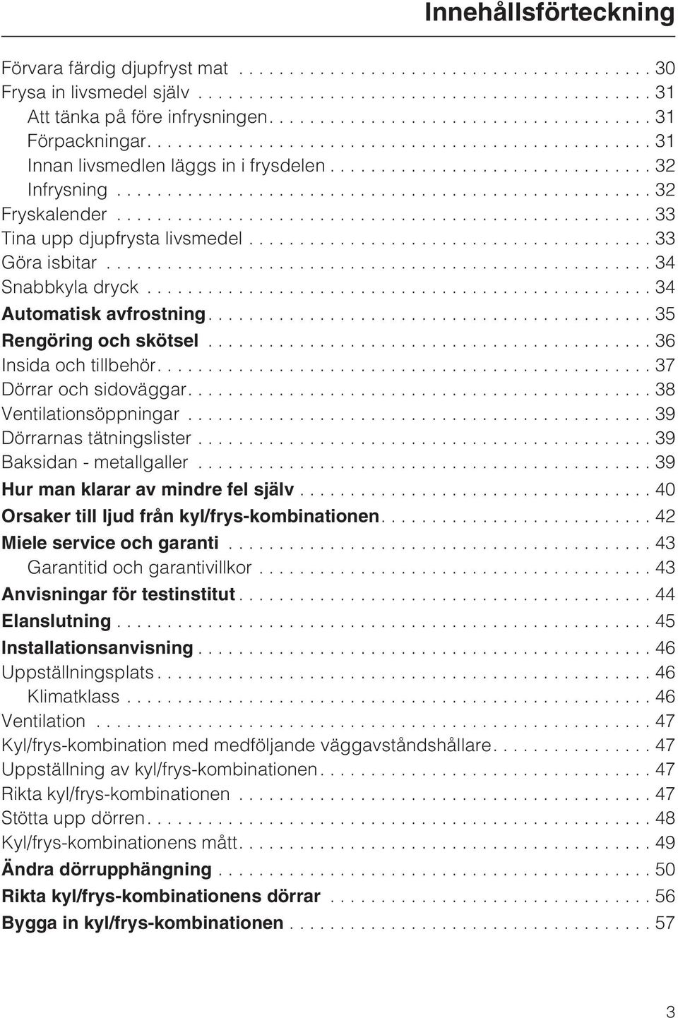 ...38 Ventilationsöppningar...39 Dörrarnas tätningslister...39 Baksidan - metallgaller... 39 Hur man klarar av mindre fel själv...40 Orsaker till ljud från kyl/frys-kombinationen.