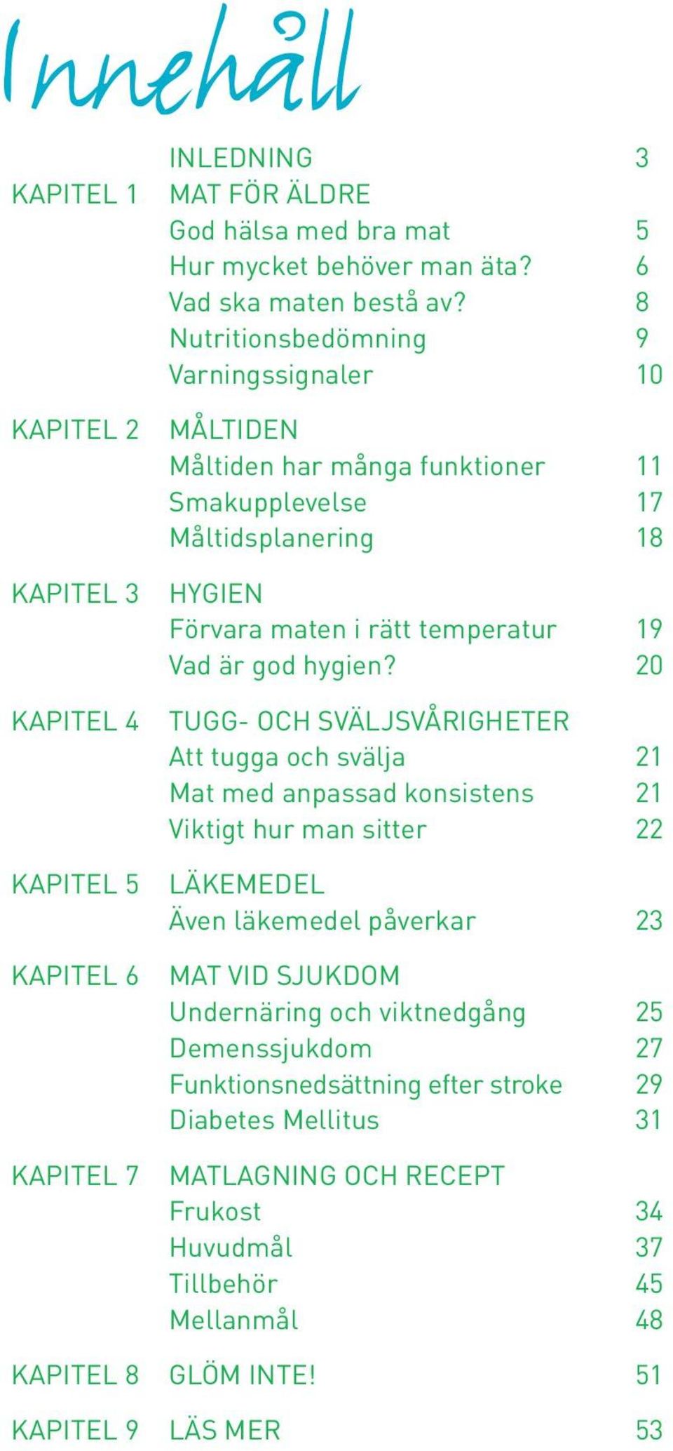 20 Tugg- och sväljsvårigheter Att tugga och svälja 21 Mat med anpassad konsistens 21 Viktigt hur man sitter 22 Läkemedel Även läkemedel påverkar 23 Mat vid sjukdom Undernäring och