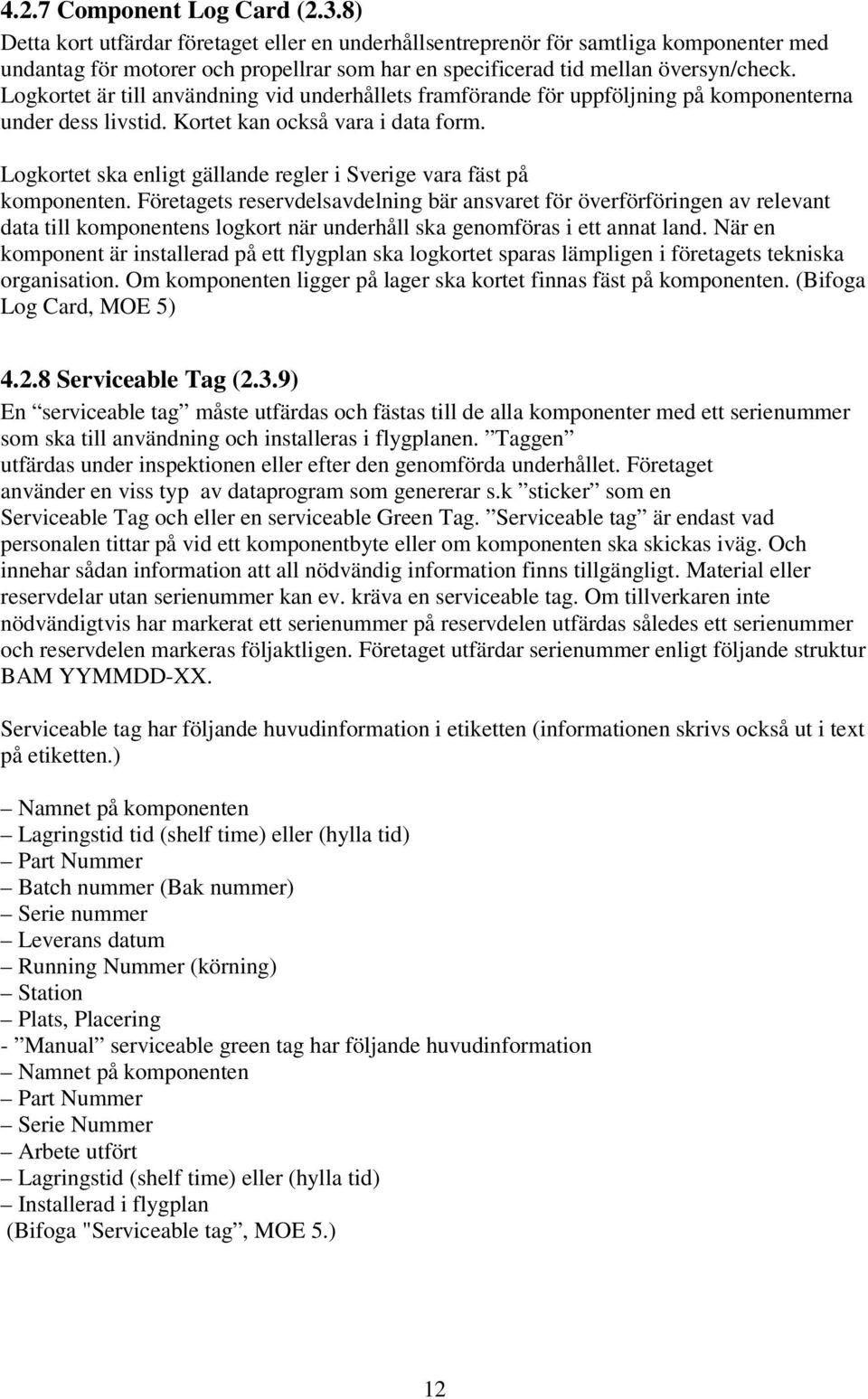 Logkortet är till användning vid underhållets framförande för uppföljning på komponenterna under dess livstid. Kortet kan också vara i data form.