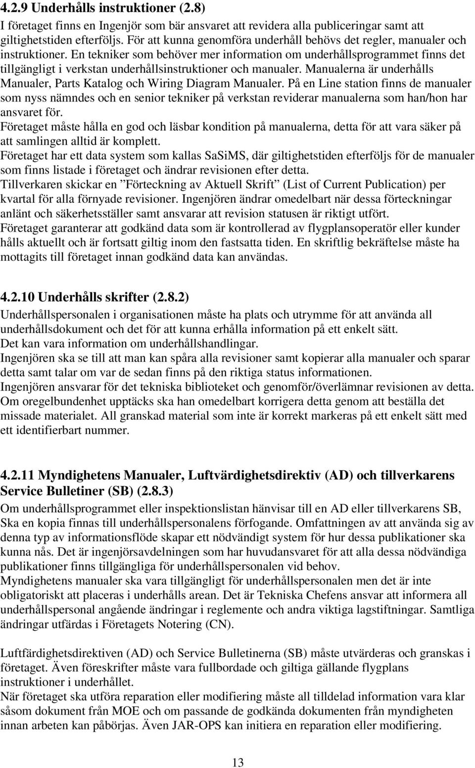 En tekniker som behöver mer information om underhållsprogrammet finns det tillgängligt i verkstan underhållsinstruktioner och manualer.