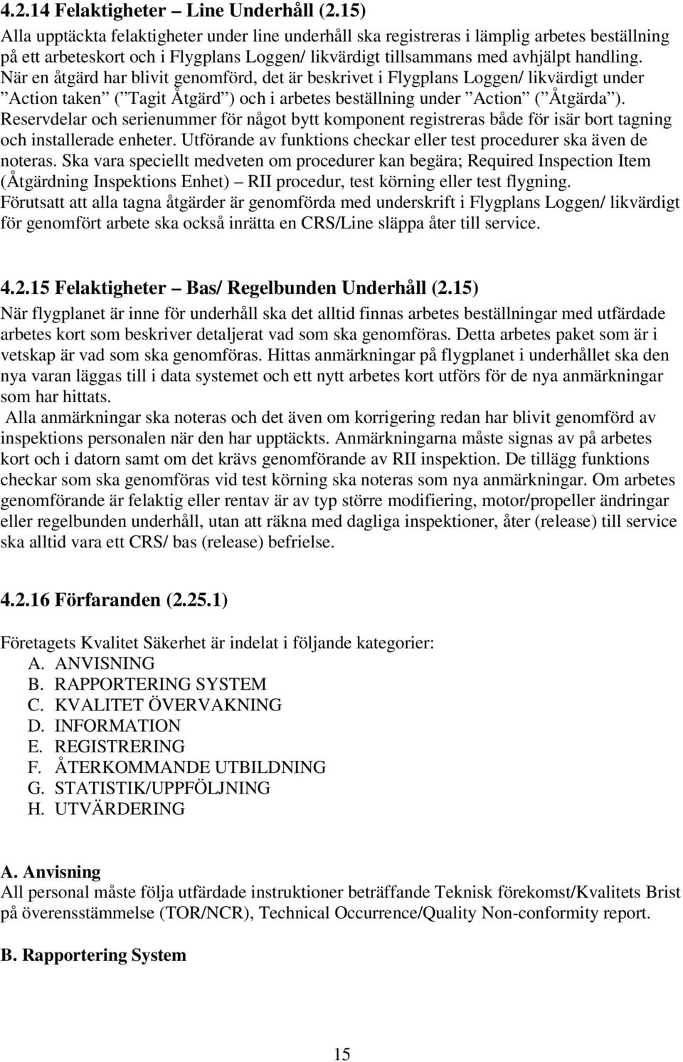 När en åtgärd har blivit genomförd, det är beskrivet i Flygplans Loggen/ likvärdigt under Action taken ( Tagit Åtgärd ) och i arbetes beställning under Action ( Åtgärda ).