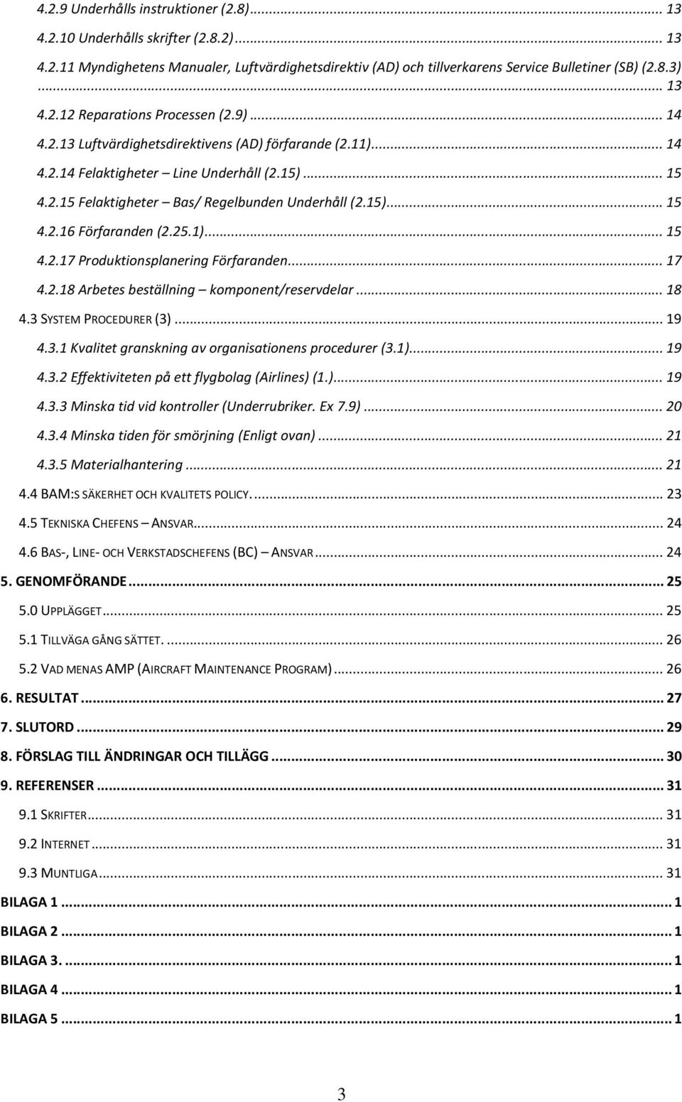 25.1)...15 4.2.17 Produktionsplanering Förfaranden...17 4.2.18 Arbetes beställning komponent/reservdelar...18 4.3 SYSTEM PROCEDURER (3)...19 4.3.1 Kvalitet granskning av organisationens procedurer (3.