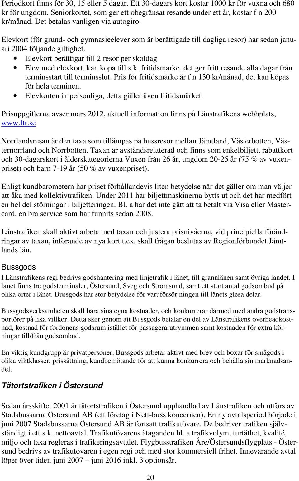 Elevkort berättigar till 2 resor per skoldag Elev med elevkort, kan köpa till s.k. fritidsmärke, det ger fritt resande alla dagar från terminsstart till terminsslut.