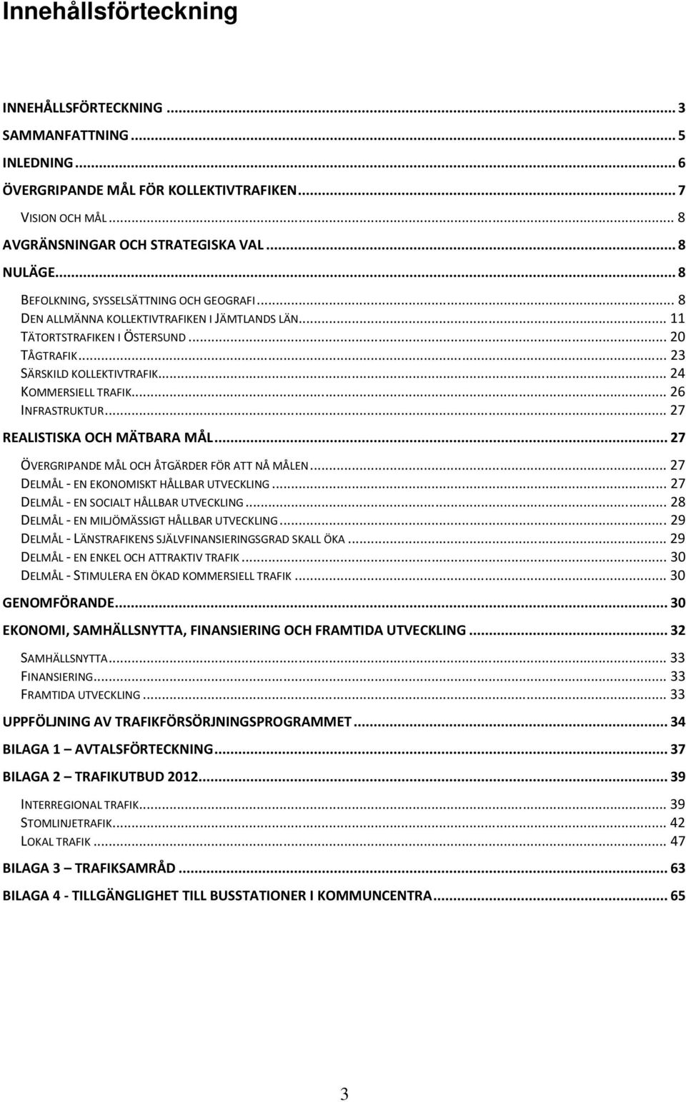 .. 24 KOMMERSIELL TRAFIK... 26 INFRASTRUKTUR... 27 REALISTISKA OCH MÄTBARA MÅL... 27 ÖVERGRIPANDE MÅL OCH ÅTGÄRDER FÖR ATT NÅ MÅLEN... 27 DELMÅL - EN EKONOMISKT HÅLLBAR UTVECKLING.