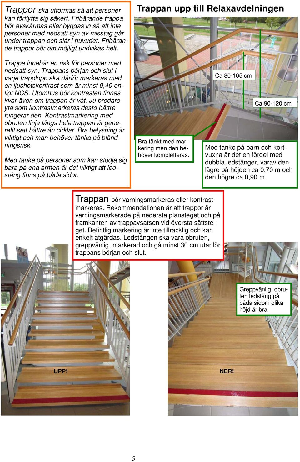 Trappans början och slut i varje trapplopp ska därför markeras med en ljushetskontrast som är minst 0,40 enligt NCS. Utomhus bör kontrasten finnas kvar även om trappan är våt.