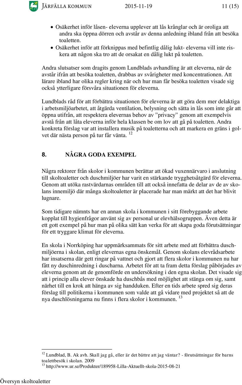 Andra slutsatser som dragits genom Lundblads avhandling är att eleverna, när de avstår ifrån att besöka toaletten, drabbas av svårigheter med koncentrationen.