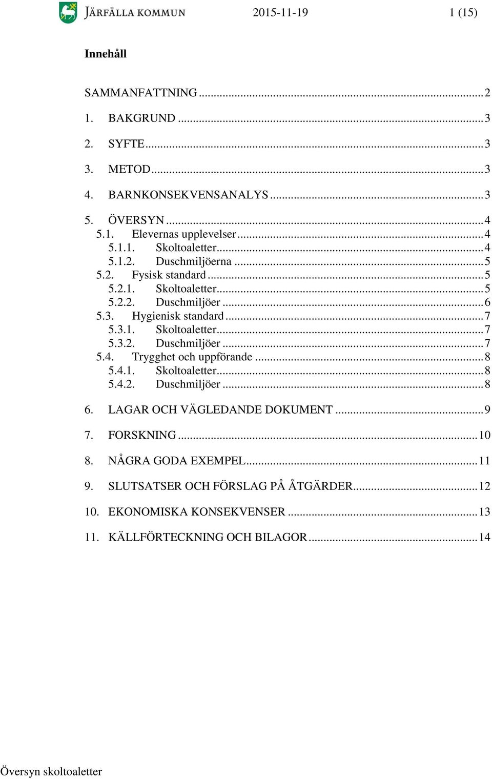 3.1. Skoltoaletter... 7 5.3.2. Duschmiljöer... 7 5.4. Trygghet och uppförande... 8 5.4.1. Skoltoaletter... 8 5.4.2. Duschmiljöer... 8 6.