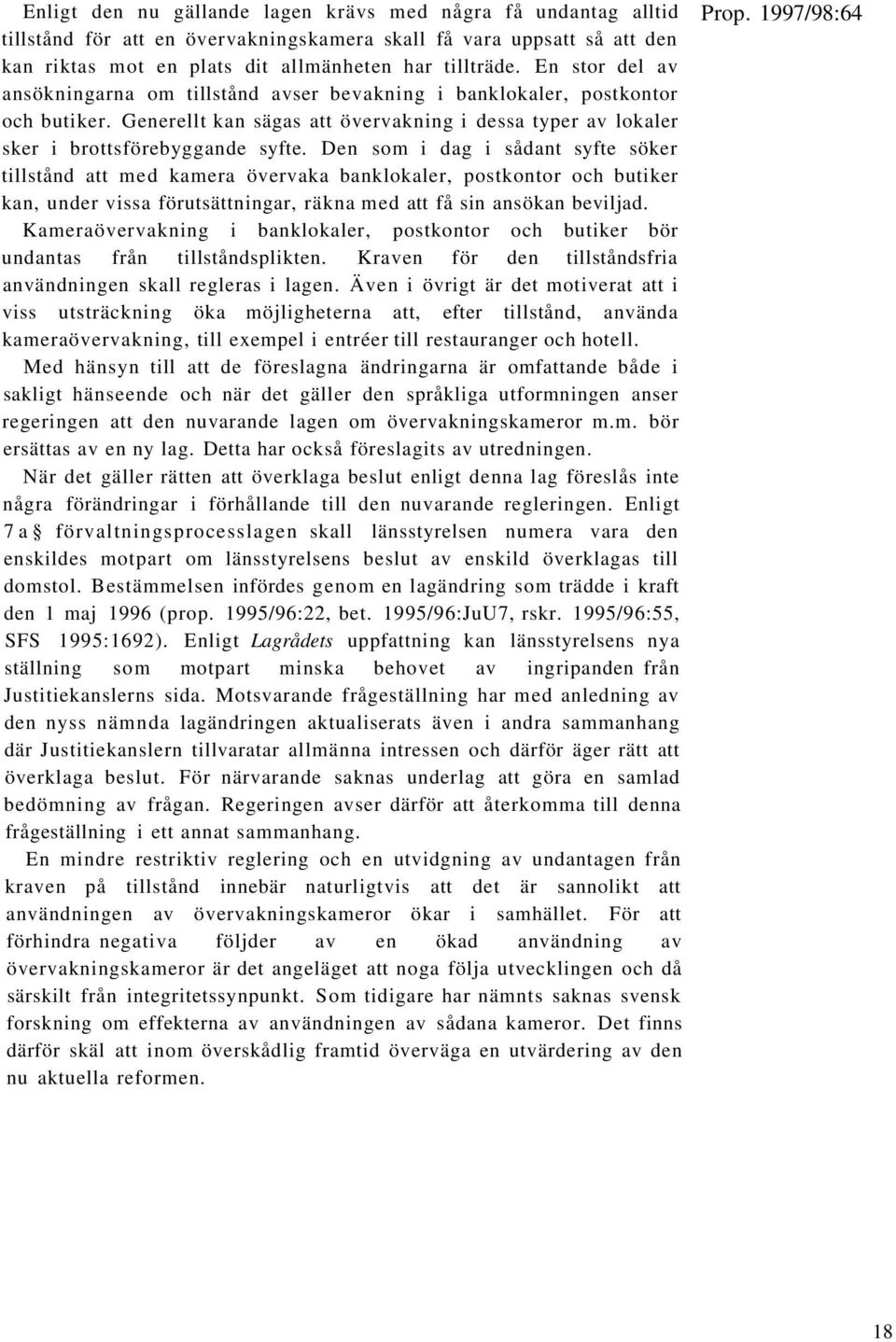 Den som i dag i sådant syfte söker tillstånd att med kamera övervaka banklokaler, postkontor och butiker kan, under vissa förutsättningar, räkna med att få sin ansökan beviljad.