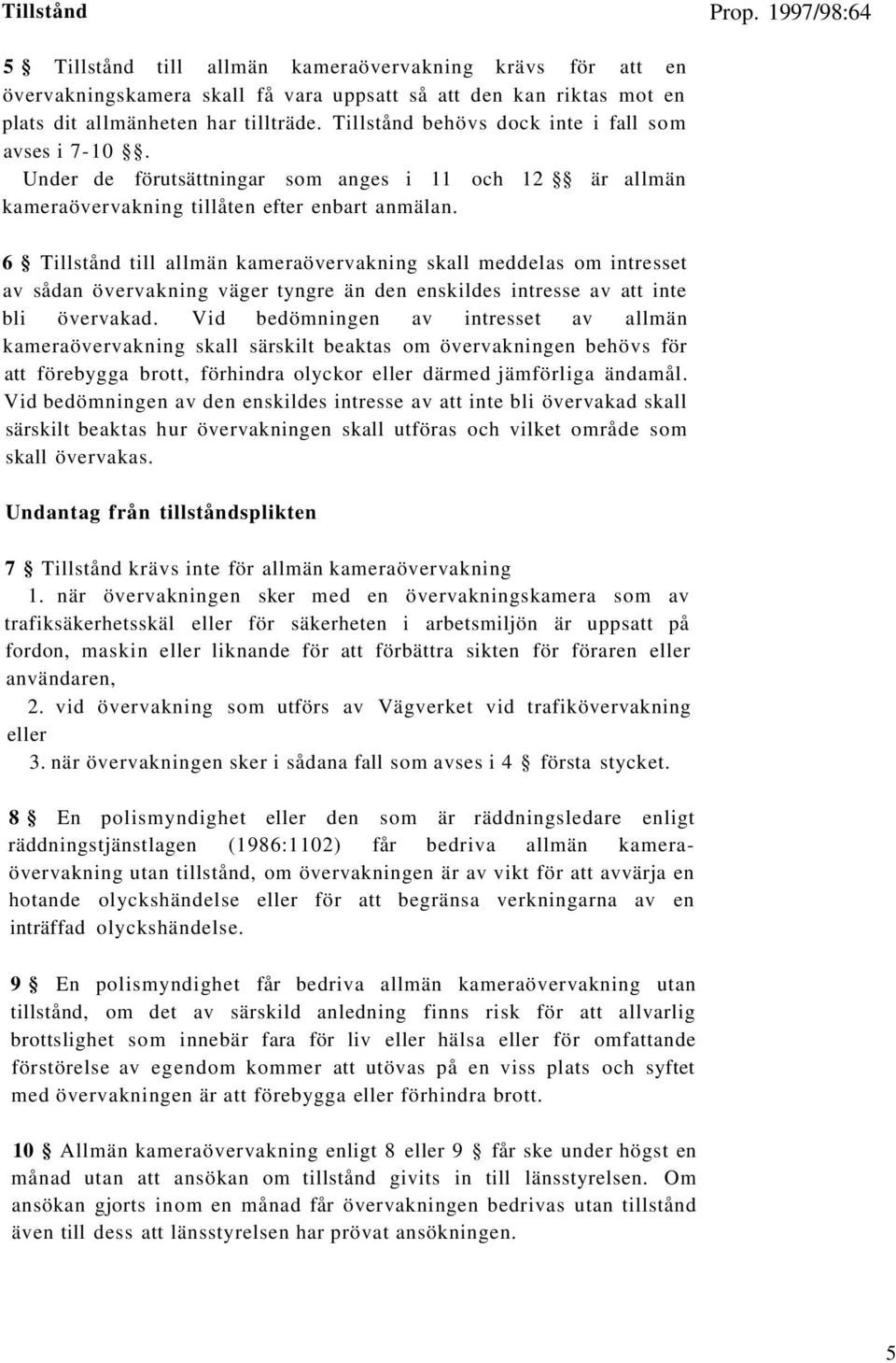 6 Tillstånd till allmän kameraövervakning skall meddelas om intresset av sådan övervakning väger tyngre än den enskildes intresse av att inte bli övervakad.