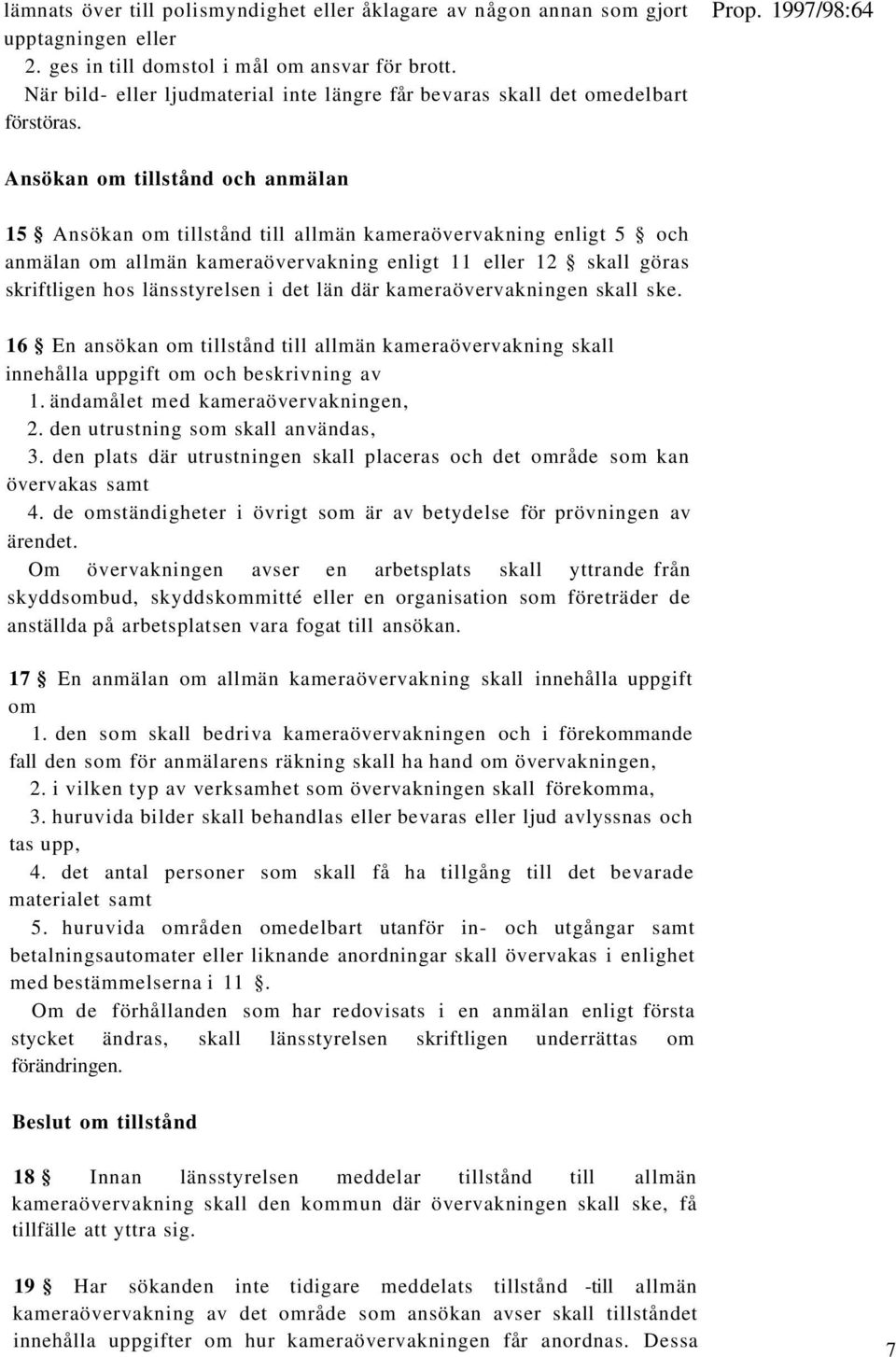 Ansökan om tillstånd och anmälan 15 Ansökan om tillstånd till allmän kameraövervakning enligt 5 och anmälan om allmän kameraövervakning enligt 11 eller 12 skall göras skriftligen hos länsstyrelsen i