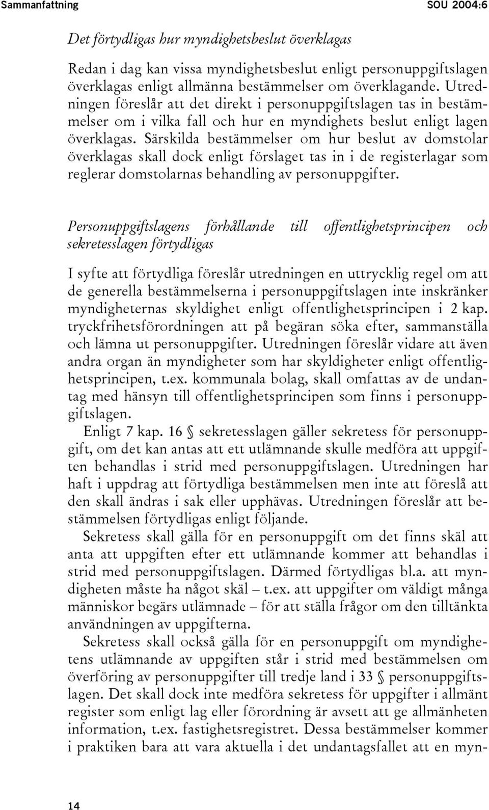 Särskilda bestämmelser om hur beslut av domstolar överklagas skall dock enligt förslaget tas in i de registerlagar som reglerar domstolarnas behandling av personuppgifter.