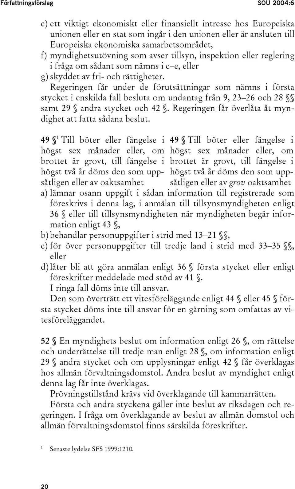 Regeringen får under de förutsättningar som nämns i första stycket i enskilda fall besluta om undantag från 9, 23 26 och 28 samt 29 andra stycket och 42.